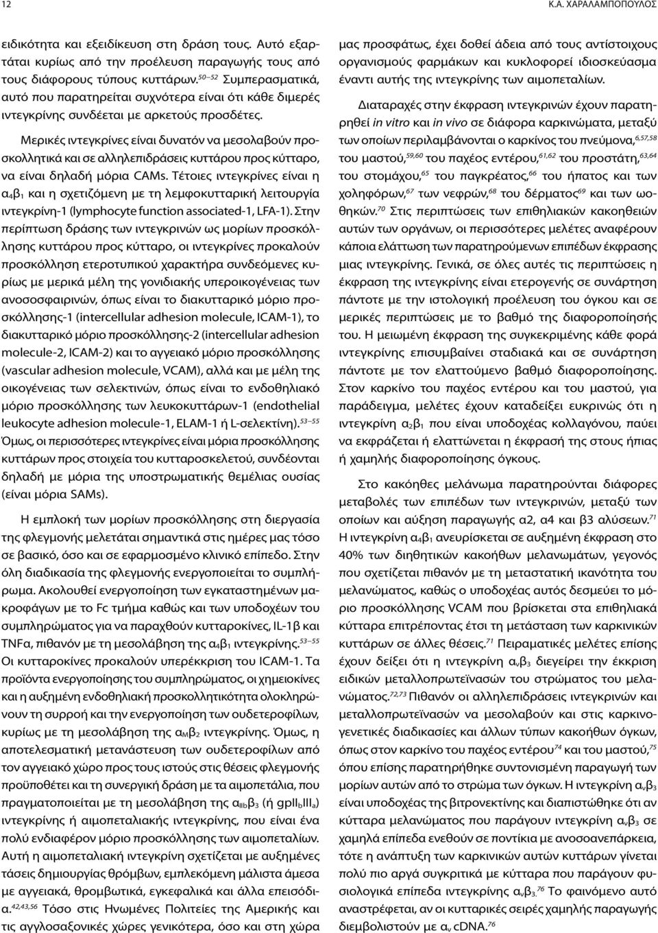 Μερικές ιντεγκρίνες είναι δυνατόν να μεσολαβούν προσκολλητικά και σε αλληλεπιδράσεις κυττάρου προς κύτταρο, να είναι δηλαδή μόρια CAMs.