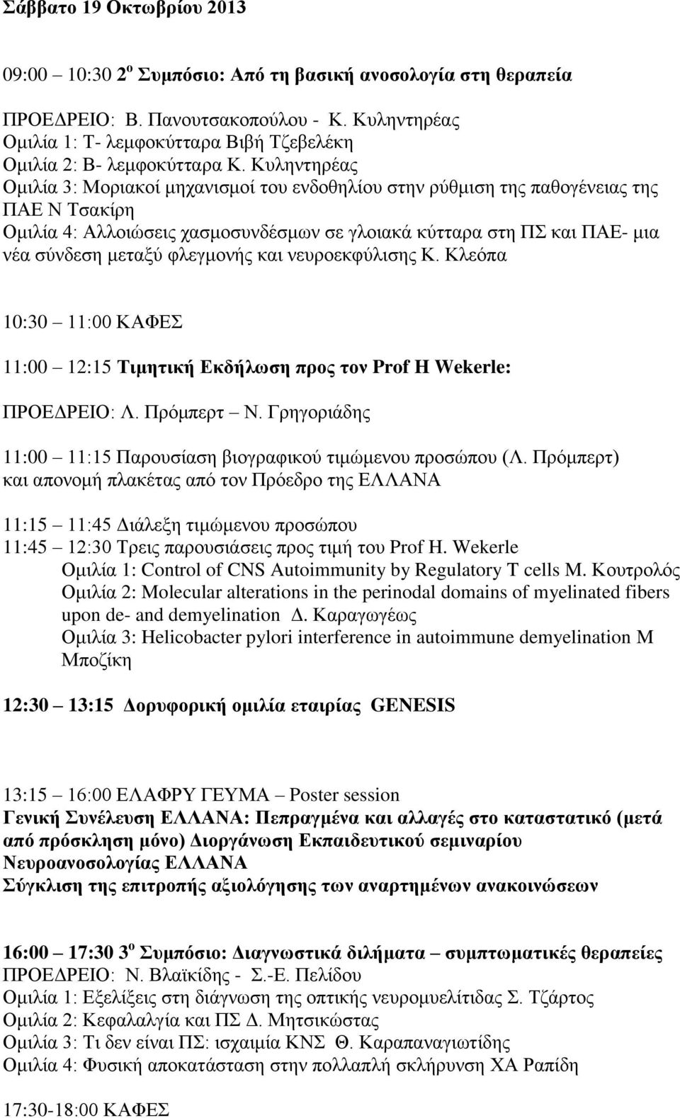 Κυληντηρέας Ομιλία 3: Μοριακοί μηχανισμοί του ενδοθηλίου στην ρύθμιση της παθογένειας της ΠΑΕ Ν Τσακίρη Ομιλία 4: Αλλοιώσεις χασμοσυνδέσμων σε γλοιακά κύτταρα στη ΠΣ και ΠΑΕ- μια νέα σύνδεση μεταξύ