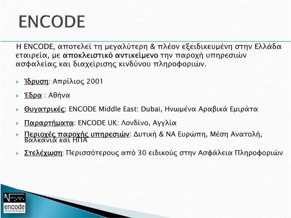 Ίδρυση: Απρίλιο 2001 Έδρα : Αθήνα Θυγατρικέ : ENCODE Middle East: Dubai, Ηνωµένα Αραβικά Εµιράτα Παραρτήµατα: