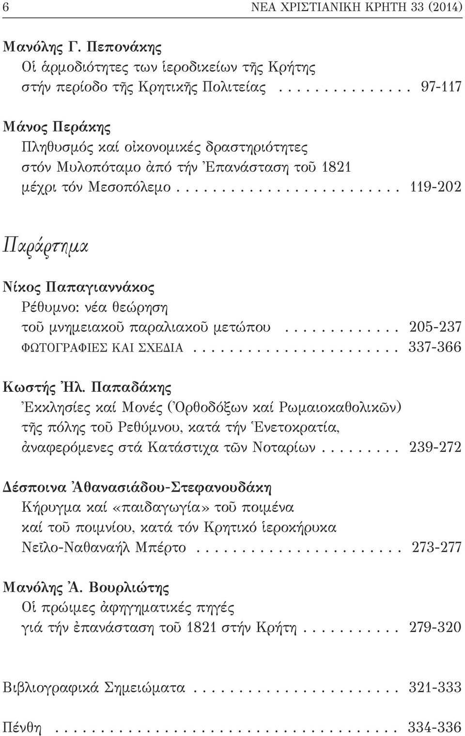 ........................ 119-202 Παράρτημα Νίκος Παπαγιαννάκος Ρέθυμνο: νέα θεώρηση τοῦ μνημειακοῦ παραλιακοῦ μετώπου............. 205-237 φωτογραφιεσ ΚΑΙ ΣΧΕΔΙΑ....................... 337-366 Κωστής Ἠλ.