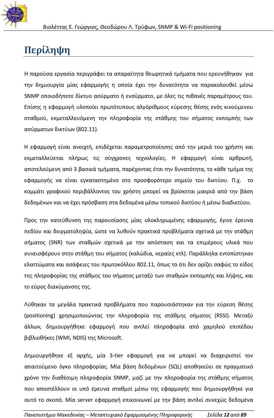 Επίσης η εφαρμογή υλοποίει πρωτότυπους αλγόριθμους εύρεσης θέσης ενός κινούμενου σταθμού, εκμεταλλευόμενη την πληροφορία της στάθμης του σήματος εκπομπής των ασύρματων δικτύων (802.11).