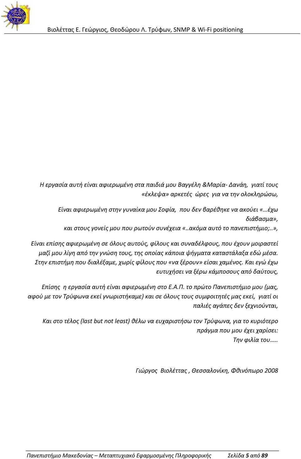 .», Είναι επίσης αφιερωμένη σε όλους αυτούς, φίλους και συναδέλφους, που έχουν μοιραστεί μαζί μου λίγη από την γνώση τους, της οποίας κάποια ψήγματα καταστάλαξα εδώ μέσα.