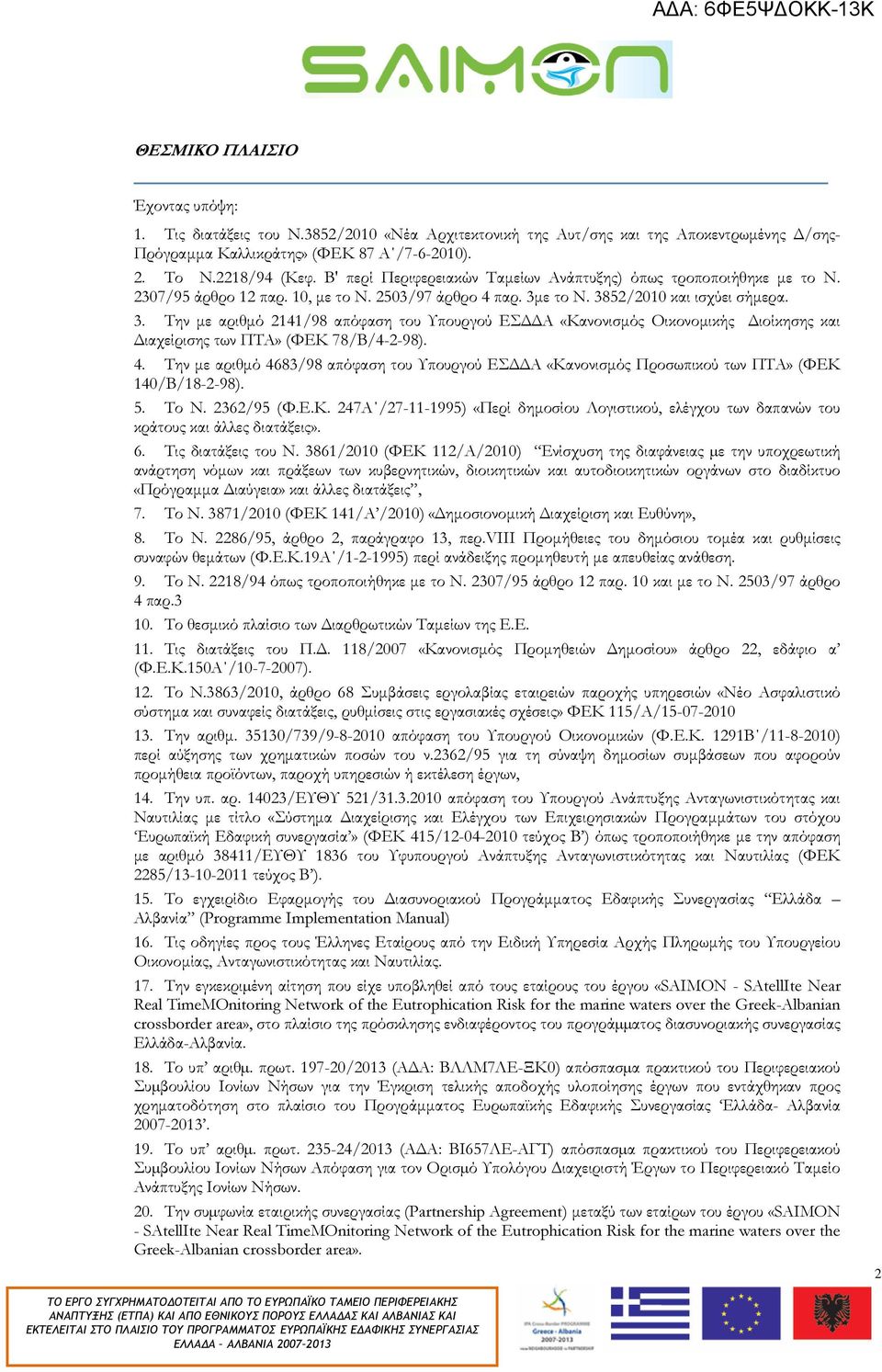 ε το Ν. 3852/2010 και ισχύει σήµερα. 3. Την µε αριθµό 2141/98 απόφαση του Υπουργού ΕΣ Α «Κανονισµός Οικονοµικής ιοίκησης και ιαχείρισης των ΠΤΑ» (ΦΕΚ 78/Β/4-2-98). 4.
