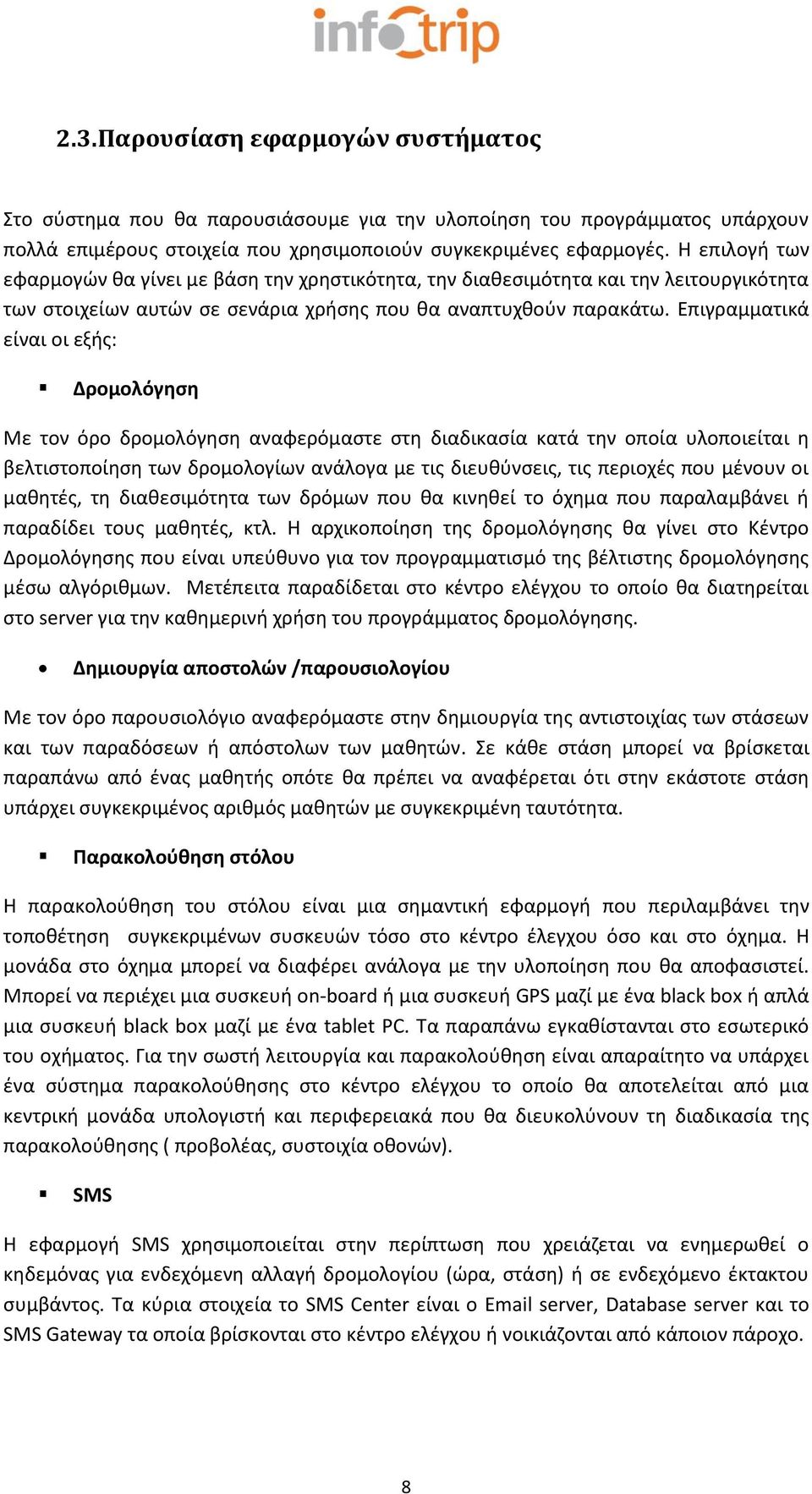 Επιγραμματικά είναι οι εξής: Δρομολόγηση Με τον όρο δρομολόγηση αναφερόμαστε στη διαδικασία κατά την οποία υλοποιείται η βελτιστοποίηση των δρομολογίων ανάλογα με τις διευθύνσεις, τις περιοχές που