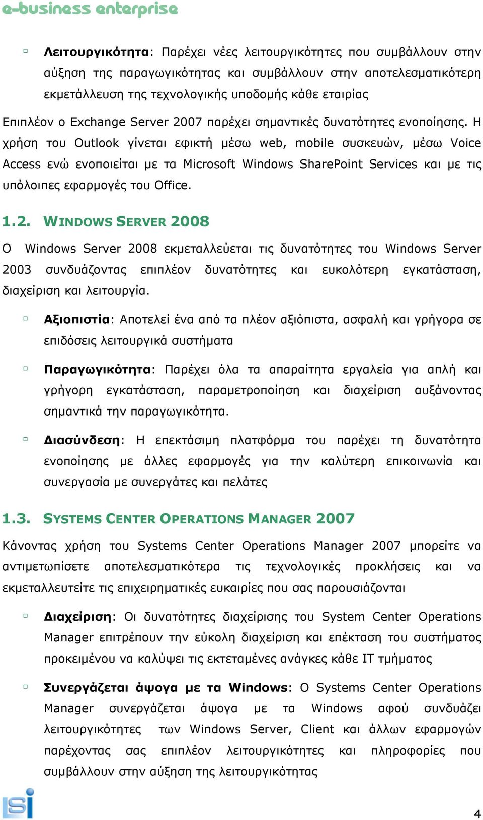 Η χρήση του Outlook γίνεται εφικτή µέσω web, mobile συσκευών, µέσω Voice Access ενώ ενοποιείται µε τα Microsoft Windows SharePoint Services και µε τις υπόλοιπες εφαρµογές του Office. 1.2.