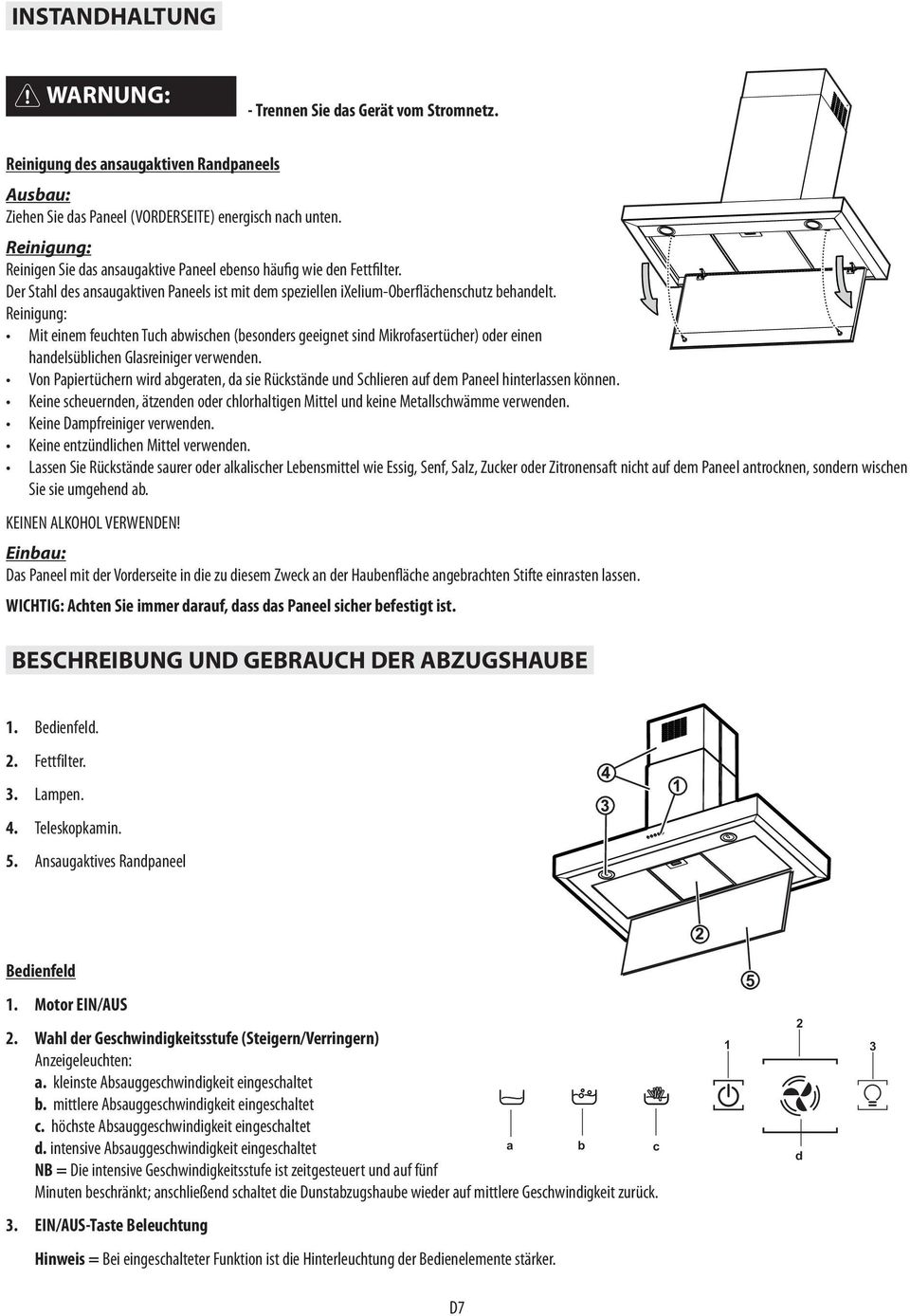 Reinigung: Mit einem feuchten Tuch abwischen (besonders geeignet sind Mikrofasertücher) oder einen handelsüblichen Glasreiniger verwenden.