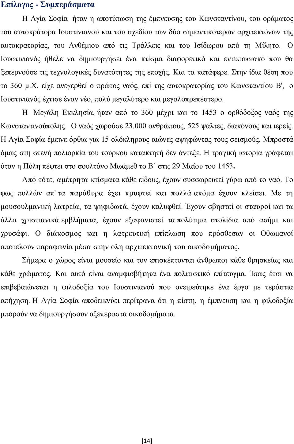 Και τα κατάφερε. Στην ίδια θέση που το 360 μ.χ. είχε ανεγερθεί ο πρώτος ναός, επί της αυτοκρατορίας του Κωνσταντίου Β', ο Ιουστινιανός έχτισε έναν νέο, πολύ μεγαλύτερο και μεγαλοπρεπέστερο.