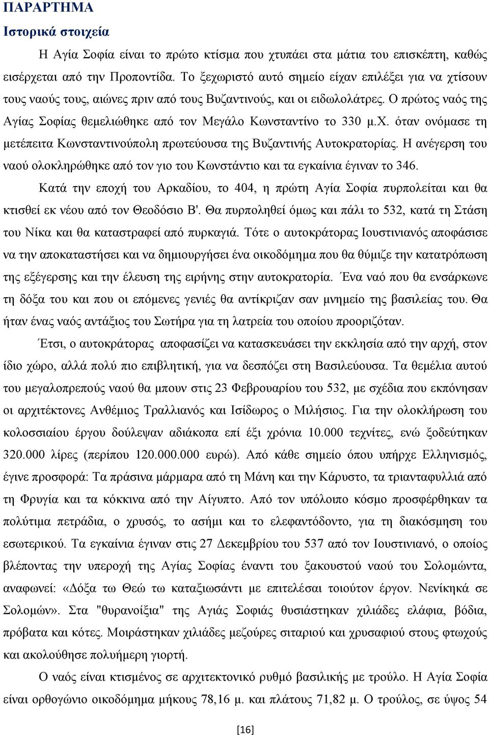 Ο πρώτος ναός της Αγίας Σοφίας θεμελιώθηκε από τον Μεγάλο Κωνσταντίνο το 330 μ.χ. όταν ονόμασε τη μετέπειτα Κωνσταντινούπολη πρωτεύουσα της Βυζαντινής Αυτοκρατορίας.