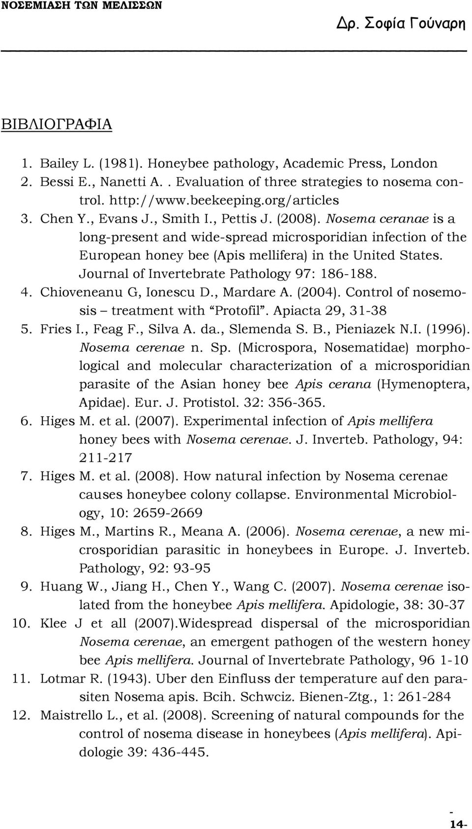 Journal of Invertebrate Pathology 97: 186-188. 4. Chioveneanu G, Ionescu D., Mardare A. (2004). Control of nosemosis treatment with Protofil. Apiacta 29, 31-38 5. Fries I., Feag F., Silva A. da.
