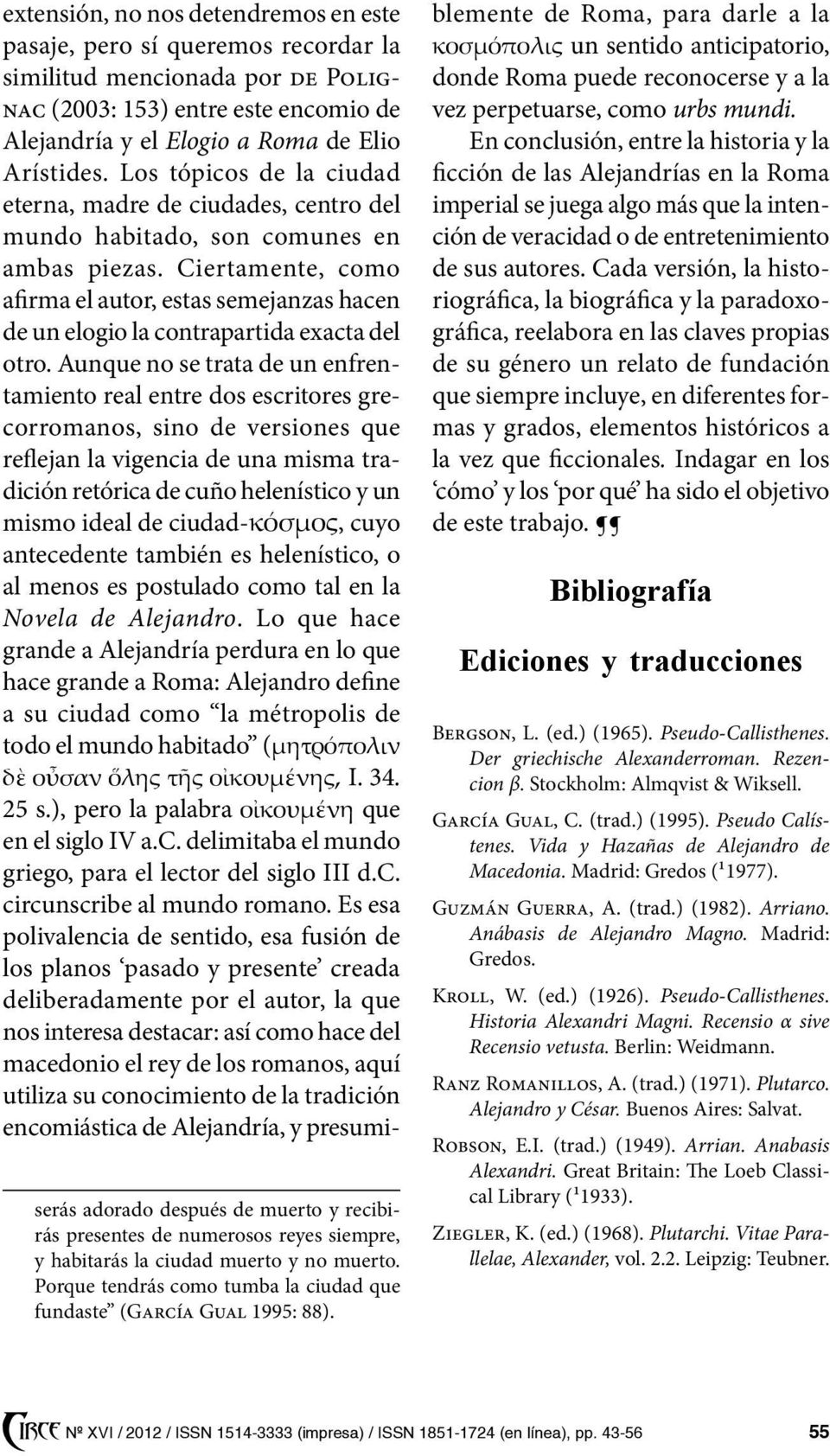 Ciertamente, como afirma el autor, estas semejanzas hacen de un elogio la contrapartida exacta del otro.