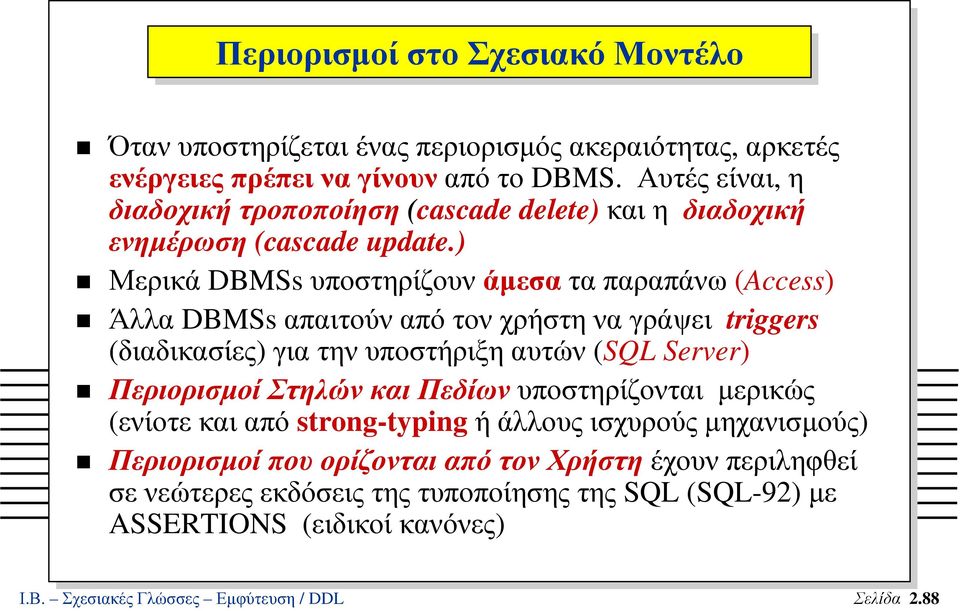 ) Μερικά DBMSs υποστηρίζουν άµεσα τα παραπάνω (Access) Άλλα DBMSs απαιτούναπότονχρήστηναγράψει triggers (διαδικασίες) για την υποστήριξη αυτών (SQL Server) Περιορισµοί