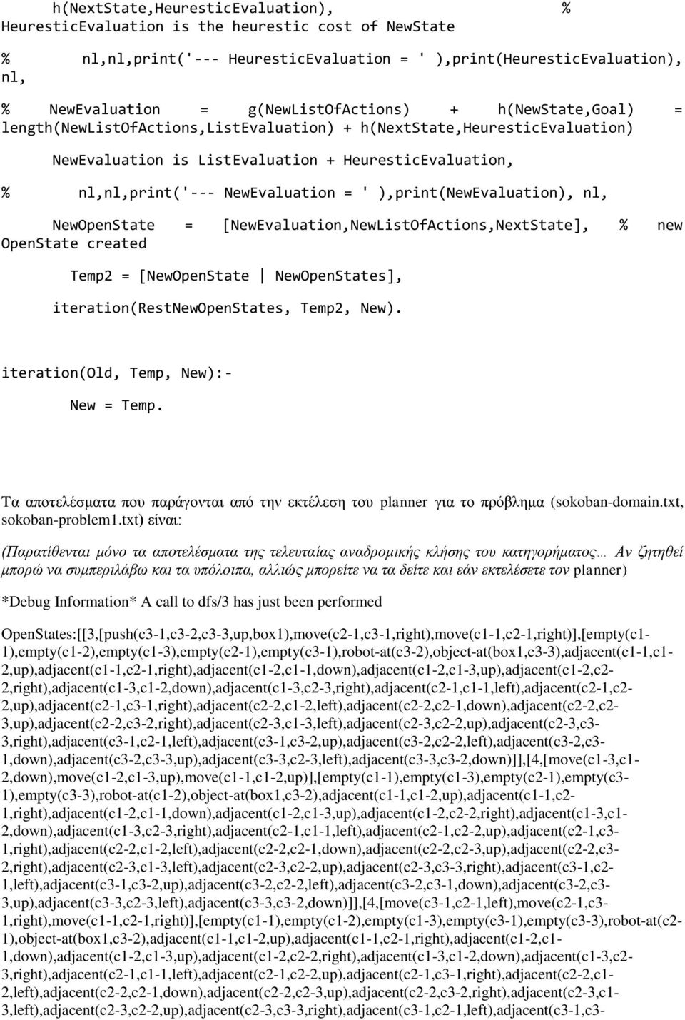 NewEvaluation = ' ),print(newevaluation), nl, NewOpenState = [NewEvaluation,NewListOfActions,NextState], % new OpenState created Temp2 = [NewOpenState NewOpenStates], iteration(restnewopenstates,