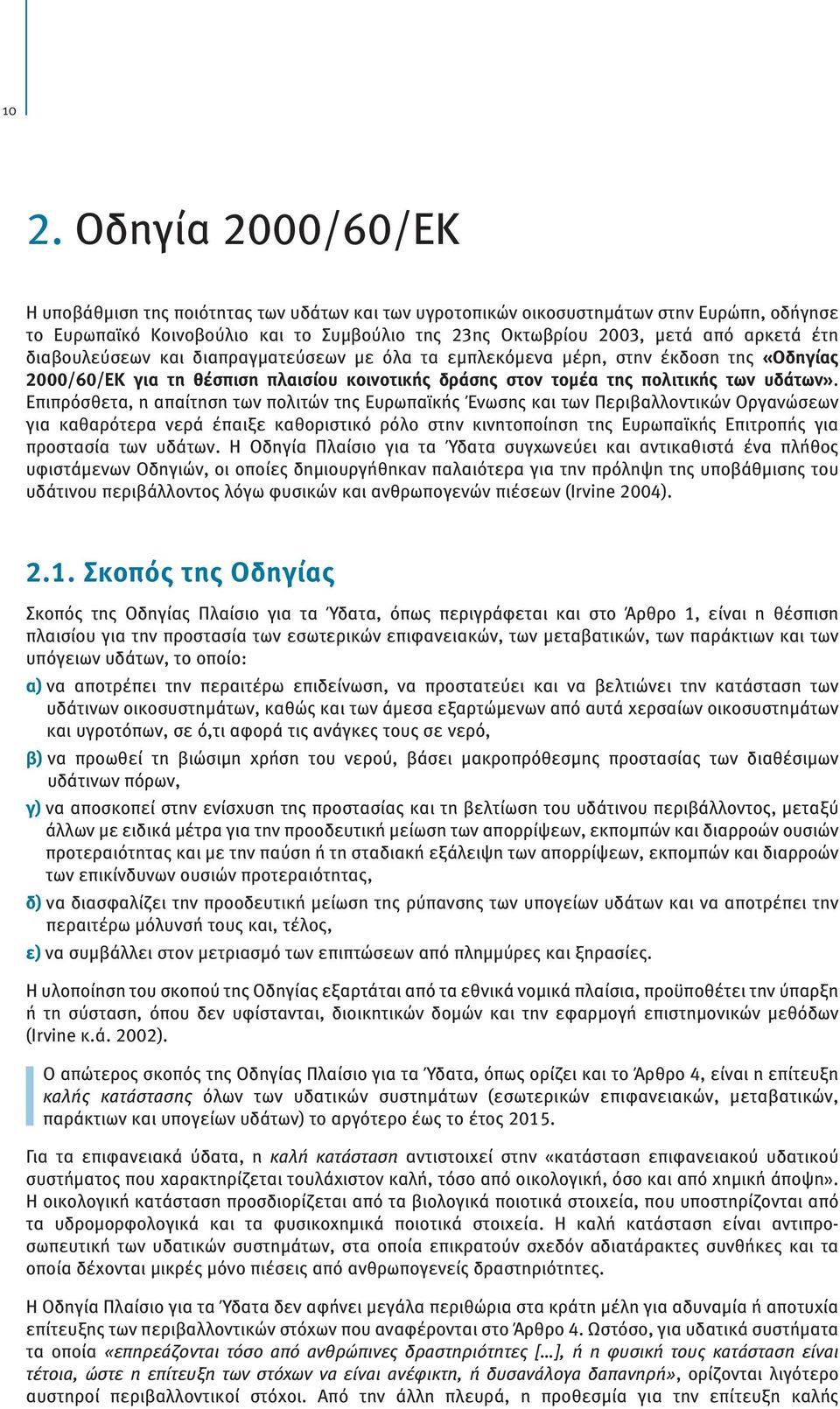 Επιπρόσθετα, η απαίτηση των πολιτών της Ευρωπαϊκής Ένωσης και των Περιβαλλοντικών Οργανώσεων για καθαρότερα νερά έπαιξε καθοριστικό ρόλο στην κινητοποίηση της Ευρωπαϊκής Επιτροπής για προστασία των