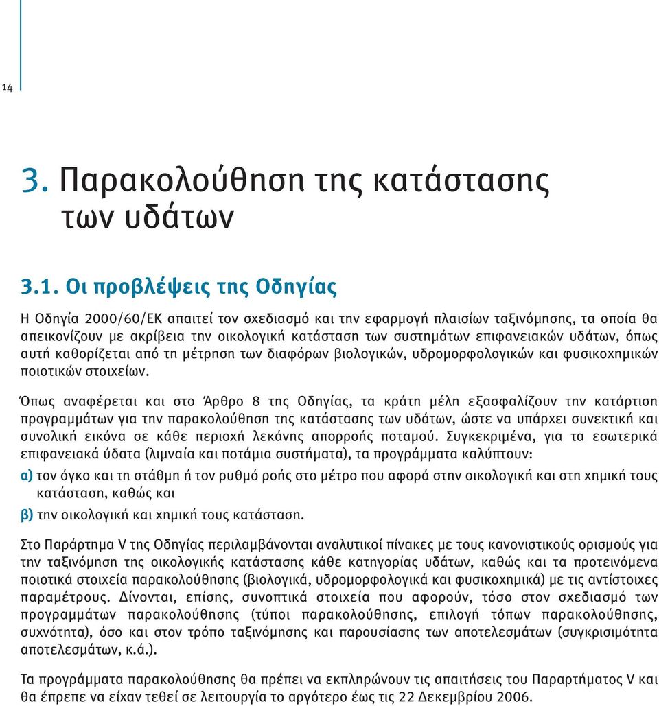 Όπως αναφέρεται και στο Άρθρο 8 της Οδηγίας, τα κράτη μέλη εξασφαλίζουν την κατάρτιση προγραμμάτων για την παρακολούθηση της κατάστασης των υδάτων, ώστε να υπάρχει συνεκτική και συνολική εικόνα σε