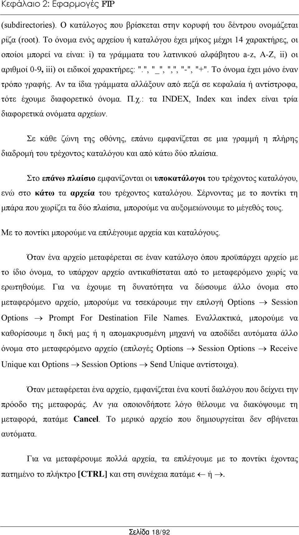 ", "_", ",", "-", "+". Το όνομα έχει μόνο έναν τρόπο γραφής. Αν τα ίδια γράμματα αλλάξουν από πεζά σε κεφαλαία ή αντίστροφα, τότε έχουμε διαφορετικό όνομα. Π.χ.: τα INDEX, Index και index είναι τρία διαφορετικά ονόματα αρχείων.