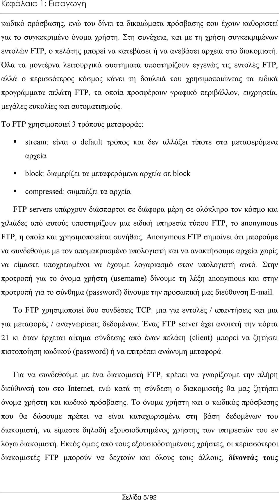 Όλα τα μοντέρνα λειτουργικά συστήματα υποστηρίζουν εγγενώς τις εντολές FTP, αλλά ο περισσότερος κόσμος κάνει τη δουλειά του χρησιμοποιώντας τα ειδικά προγράμματα πελάτη FTP, τα οποία προσφέρουν