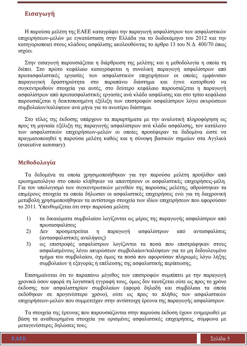 Στο πρώτο κεφάλαιο καταγράφεται η συνολική παραγωγή ασφαλίστρων από πρωτασφαλιστικές εργασίες των ασφαλιστικών επιχειρήσεων οι οποίες εμφάνισαν παραγωγική δραστηριότητα στο παραπάνω διάστημα και