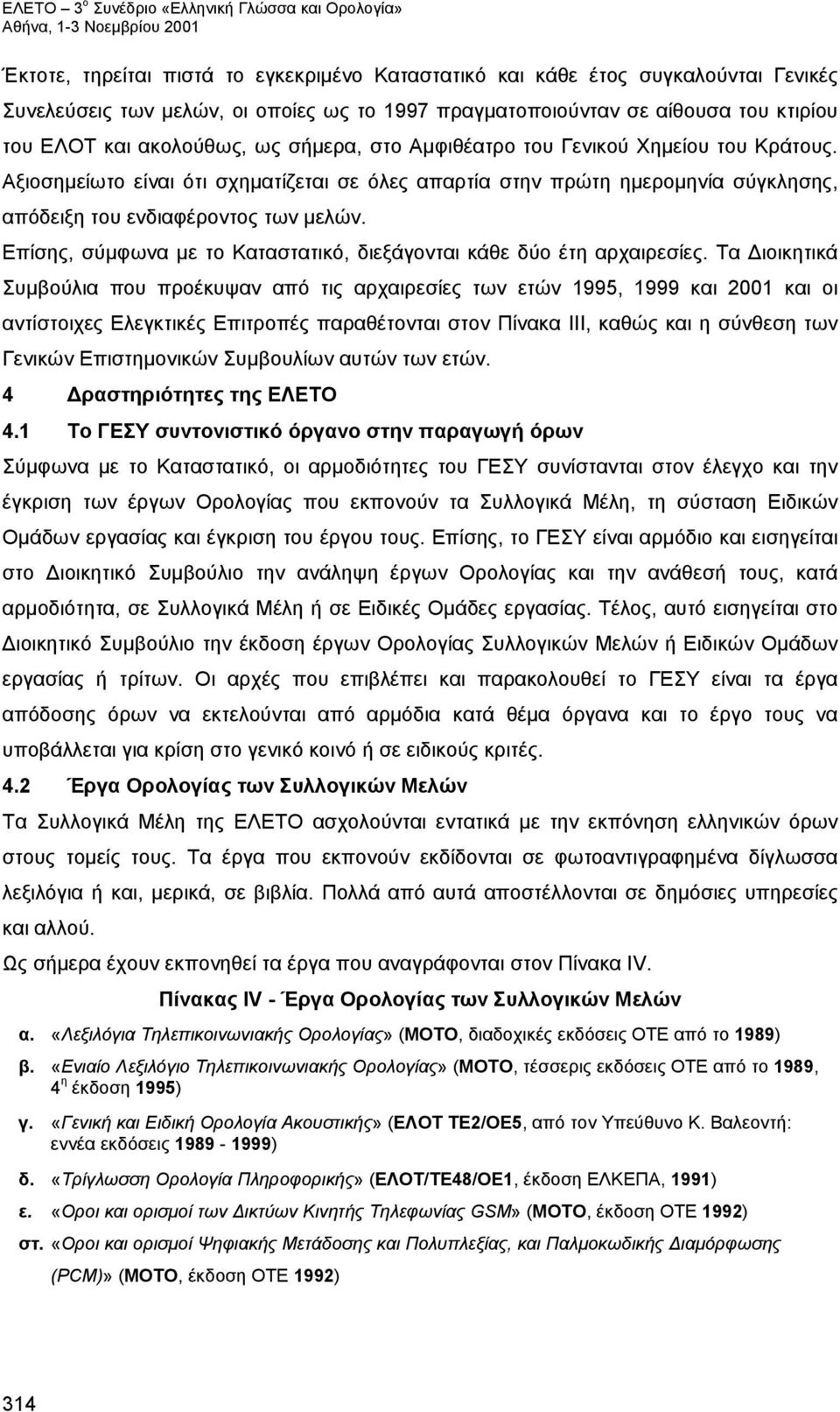 Επίσης, σύμφωνα με το Καταστατικό, διεξάγονται κάθε δύο έτη αρχαιρεσίες.