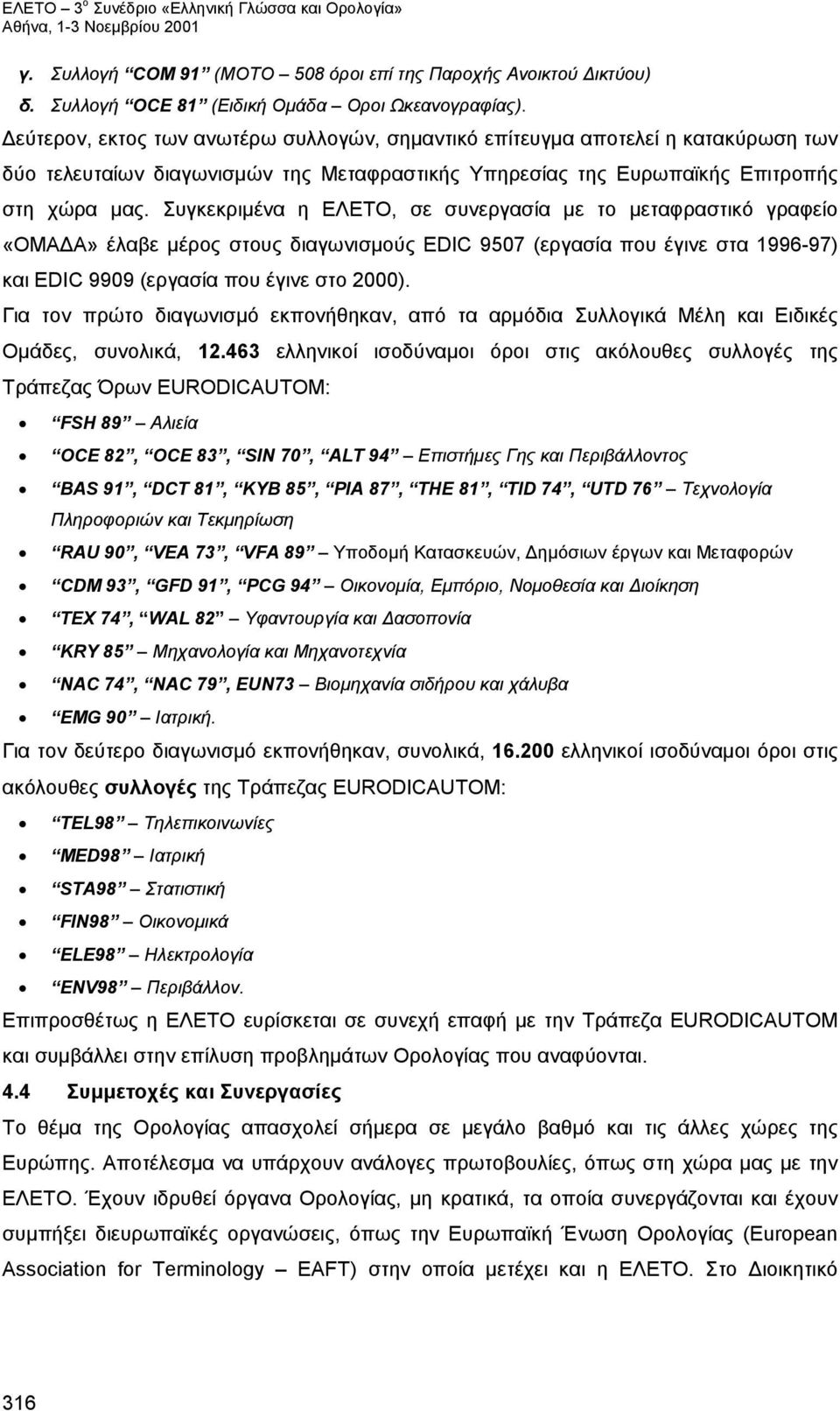 Συγκεκριμένα η ΕΛΕΤΟ, σε συνεργασία με το μεταφραστικό γραφείο «ΟΜΑΔΑ» έλαβε μέρος στους διαγωνισμούς EDIC 9507 (εργασία που έγινε στα 1996-97) και EDIC 9909 (εργασία που έγινε στο 2000).