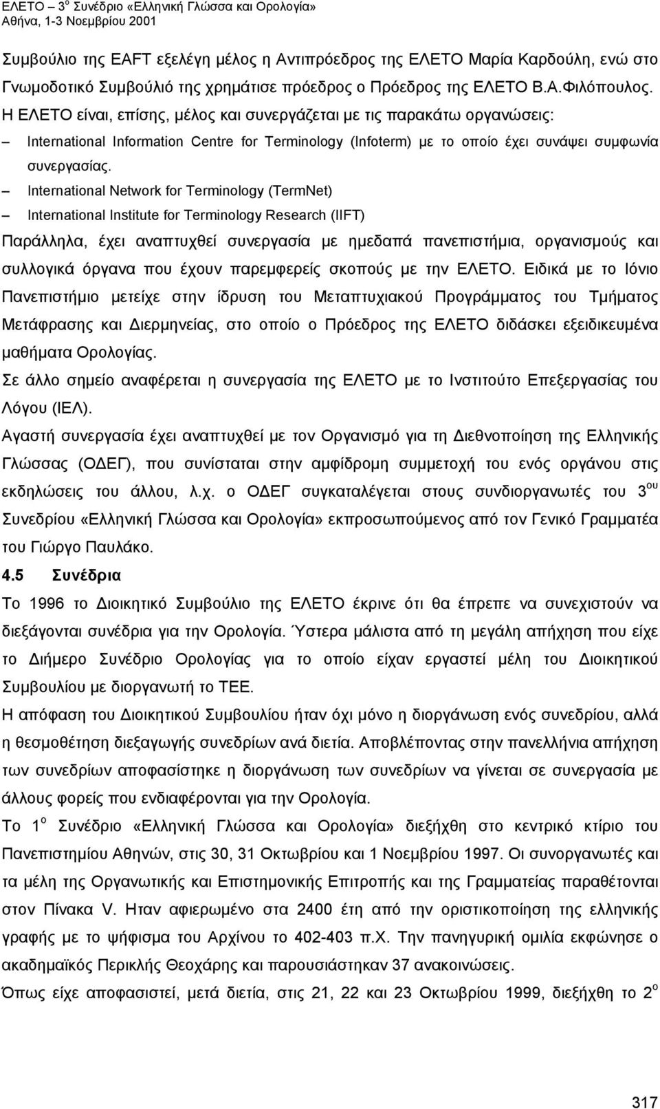 International Network for Terminology (TermNet) International Institute for Terminology Research (IIFT) Παράλληλα, έχει αναπτυχθεί συνεργασία με ημεδαπά πανεπιστήμια, οργανισμούς και συλλογικά όργανα