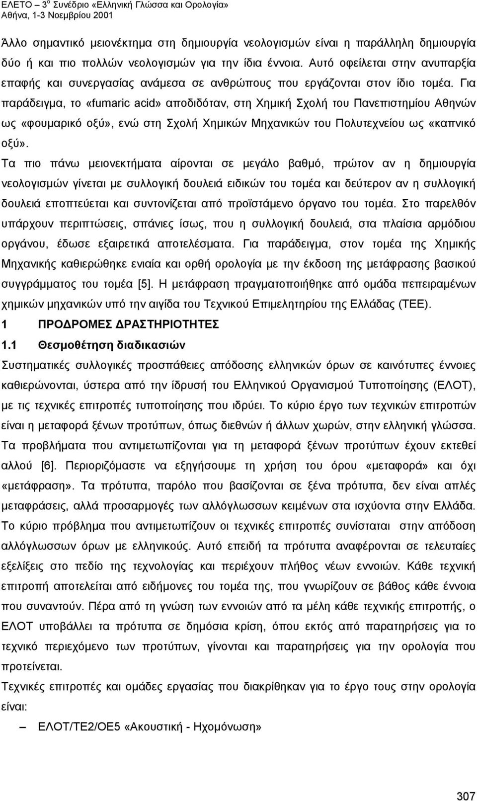 Για παράδειγμα, το «fumaric acid» αποδιδόταν, στη Χημική Σχολή του Πανεπιστημίου Αθηνών ως «φουμαρικό οξύ», ενώ στη Σχολή Χημικών Μηχανικών του Πολυτεχνείου ως «καπνικό οξύ».
