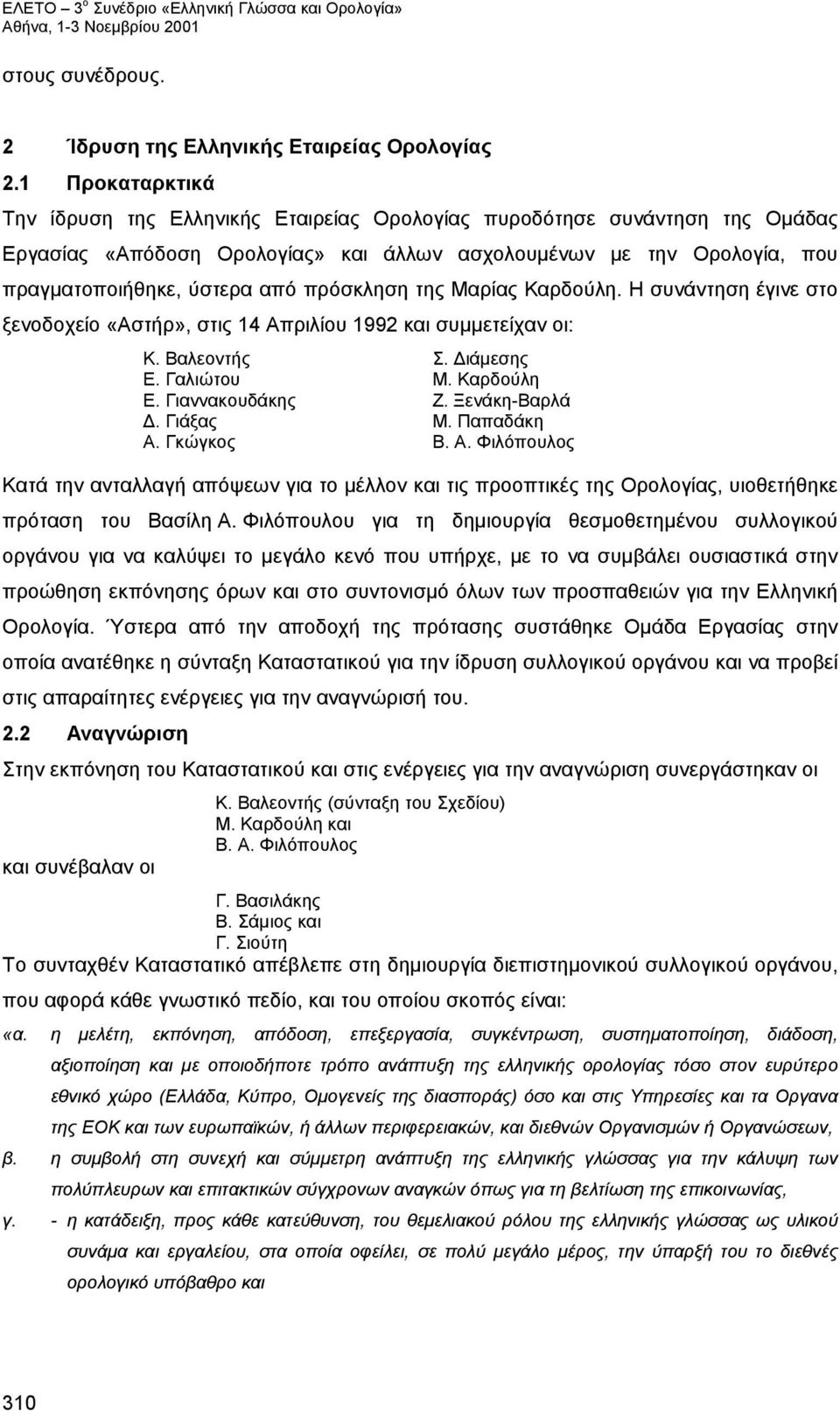 πρόσκληση της Μαρίας Καρδούλη. Η συνάντηση έγινε στο ξενοδοχείο «Αστήρ», στις 14 Απριλίου 1992 και συμμετείχαν οι: Κ. Βαλεοντής Σ. Διάμεσης Ε. Γαλιώτου Μ. Καρδούλη Ε. Γιαννακουδάκης Ζ. Ξενάκη-Βαρλά Δ.