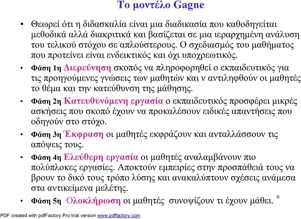 Φάση 1η Διερεύνηση σκοπός να πληροφορηθεί ο εκπαιδευτικός για τις προηγούμενες γνώσεις των μαθητών και ν αντιληφθούν οι μαθητές το θέμα και την κατεύθυνση της μάθησης.