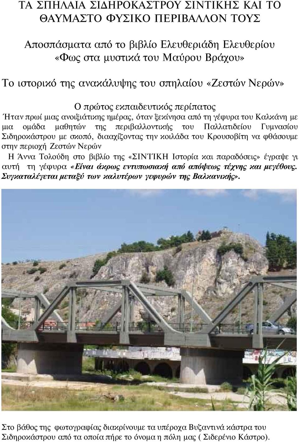 Σιδηροκάστρου με σκοπό, διααχίζοντας την κοιλάδα του Κρουσοβίτη να φθάσουμε στην περιοχή Ζεστών Νερών Η Άννα Τολούδη στο βιβλίο της «ΣΙΝΊΊΚΗ Ιστορία και παραδόσεις» έγραψε γι αυτή τη γέφυρα «Είναι