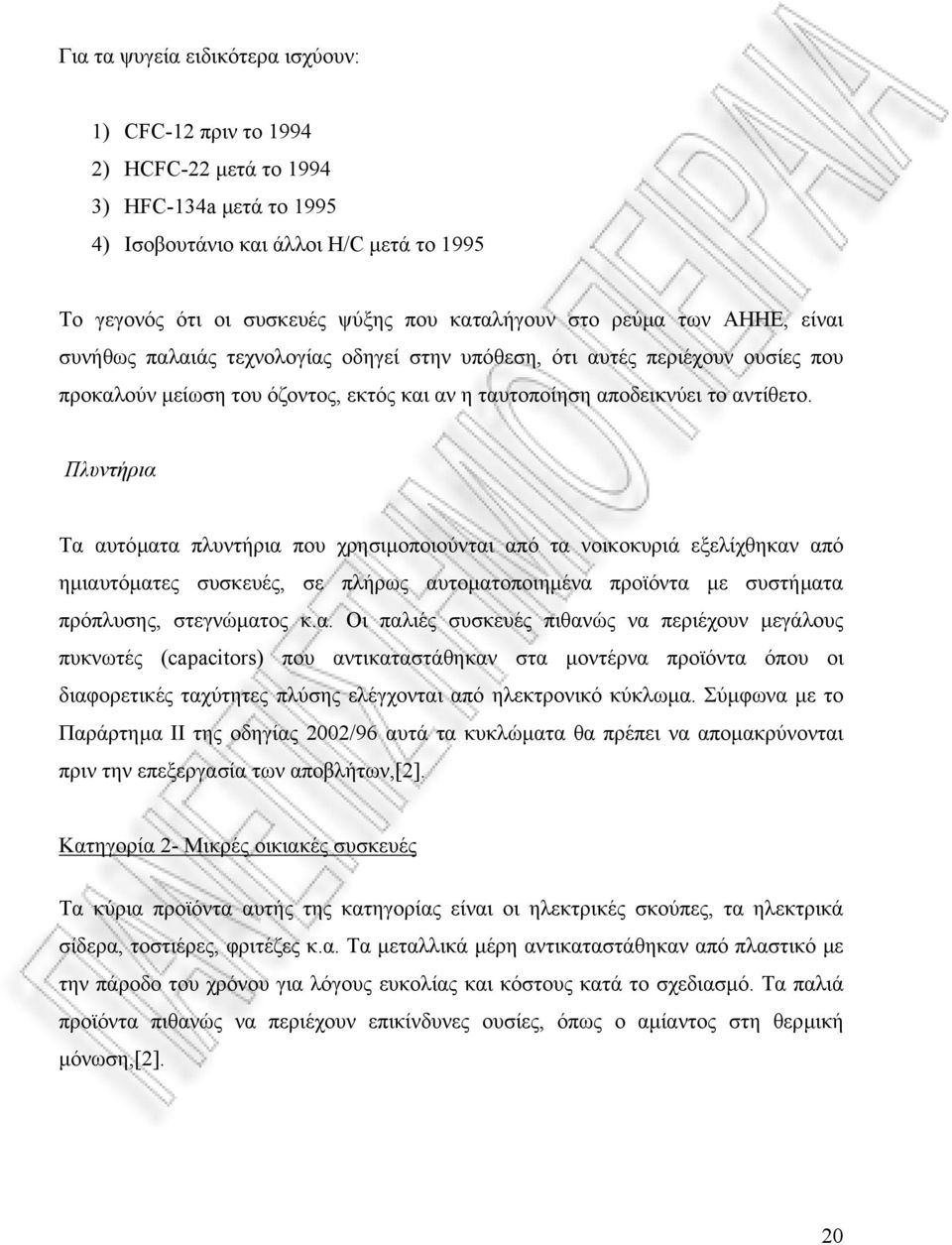 Πλυντήρια Τα αυτόµατα πλυντήρια που χρησιµοποιούνται από τα νοικοκυριά εξελίχθηκαν από ηµιαυτόµατες συσκευές, σε πλήρως αυτοµατοποιηµένα προϊόντα µε συστήµατα πρόπλυσης, στεγνώµατος κ.α. Οι παλιές συσκευές πιθανώς να περιέχουν µεγάλους πυκνωτές (capacitors) που αντικαταστάθηκαν στα µοντέρνα προϊόντα όπου οι διαφορετικές ταχύτητες πλύσης ελέγχονται από ηλεκτρονικό κύκλωµα.