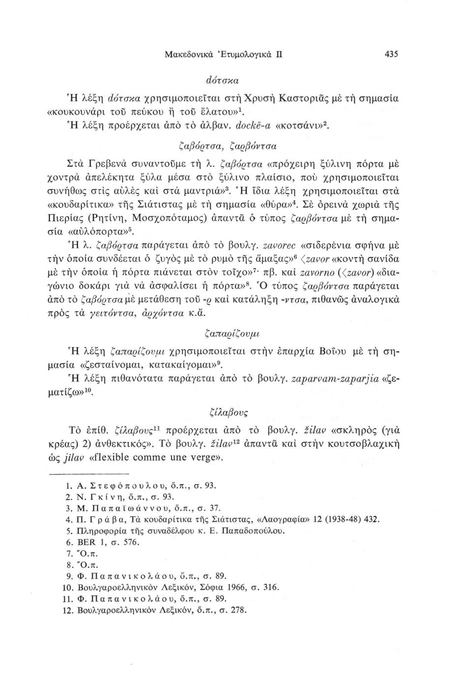 Ή ίδια λέξη χρησιμοποιείται στά «κουδαρίτικα» τής Σιάτιστας μέ τή σημασία «θύρα»4. Σέ όρεινά χωριά τής Πιερίας (Ρητίνη, Μοσχοπόταμος) άπαντά ό τύπος ζαρβόντσα μέ τή σημασία «αυλόπορτα»5. 6 Ή λ.