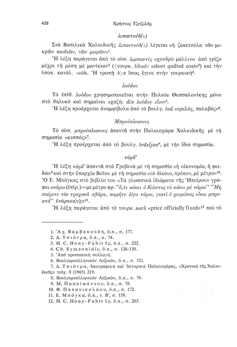 λονάου χρησιμοποιείται στήν Πυλαία Θεσσαλονίκης μόνο στο θηλυκό καί σημαίνει «χαζή: άίπ λονάου είνι»6. Ή λέξη προέρχεται αναμφίβολα άπό τό βουλγ. lud «τρελός, παλαβός»6. Μπρούσλιανονς Τό ουσ.