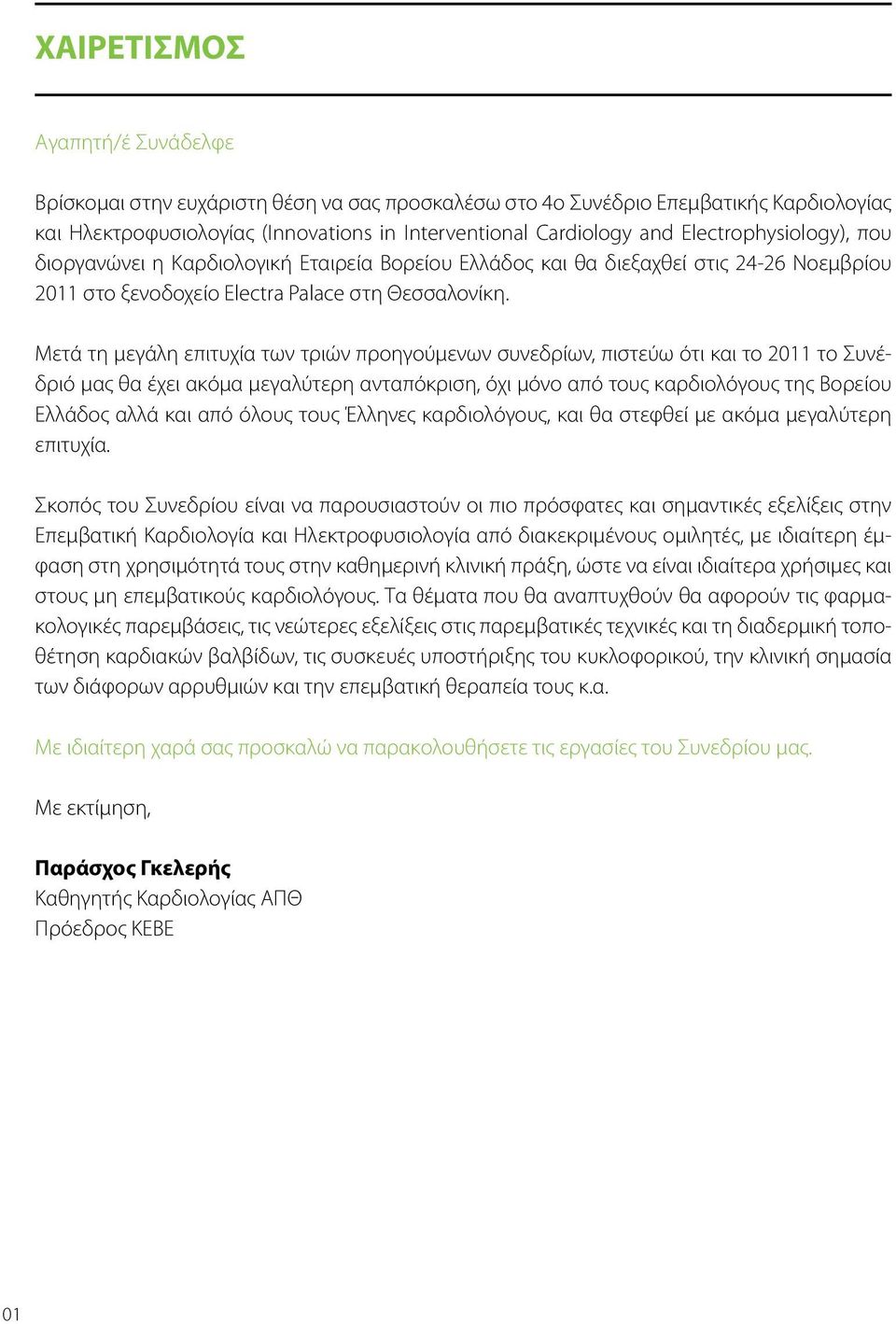 Μετά τη μεγάλη επιτυχία των τριών προηγούμενων συνεδρίων, πιστεύω ότι και το 2011 το Συνέδριό μας θα έχει ακόμα μεγαλύτερη ανταπόκριση, όχι μόνο από τους καρδιολόγους της Βορείου Ελλάδος αλλά και από