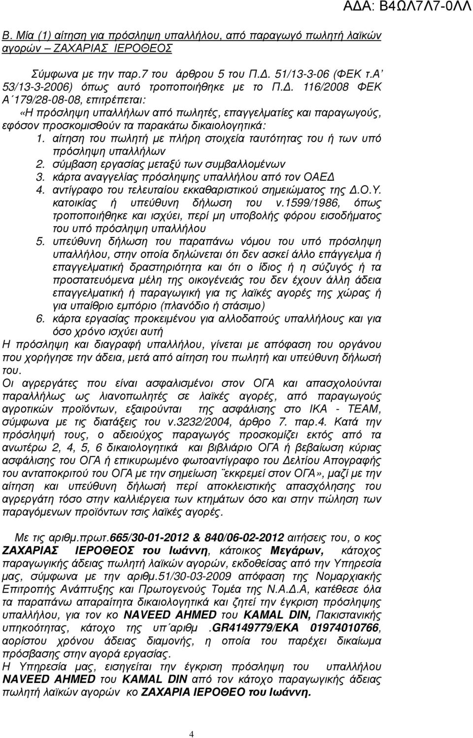 . 116/2008 ΦΕΚ Α 179/28-08-08, επιτρέπεται: «Η πρόσληψη υπαλλήλων από πωλητές, επαγγελµατίες και παραγωγούς, εφόσον προσκοµισθούν τα παρακάτω δικαιολογητικά: 1.