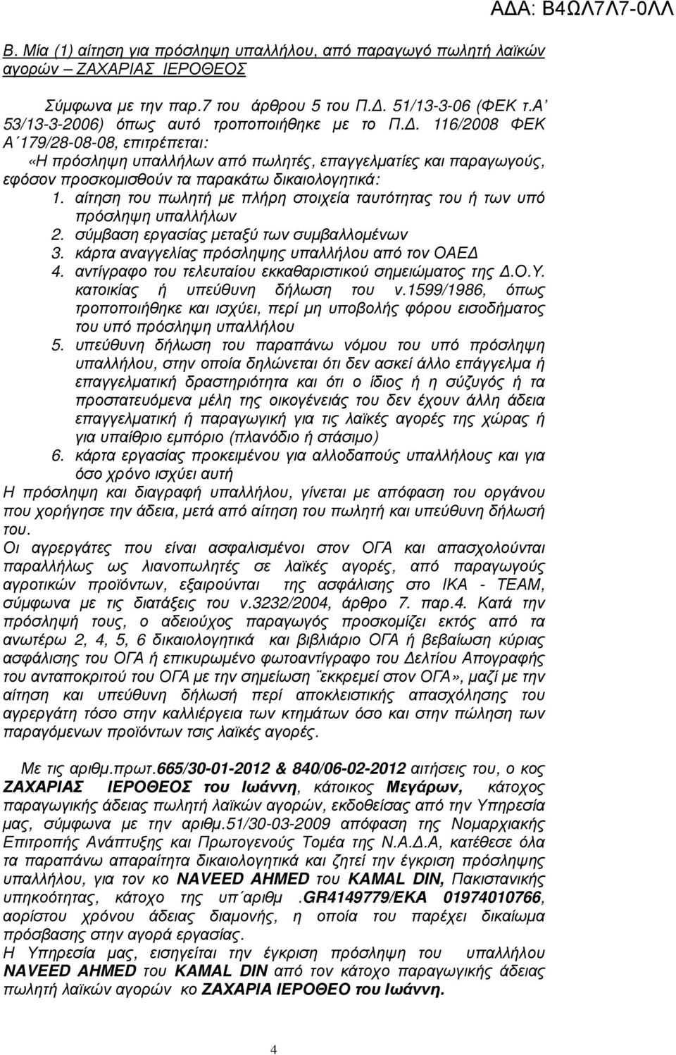 . 116/2008 ΦΕΚ Α 179/28-08-08, επιτρέπεται: «Η πρόσληψη υπαλλήλων από πωλητές, επαγγελµατίες και παραγωγούς, εφόσον προσκοµισθούν τα παρακάτω δικαιολογητικά: 1.