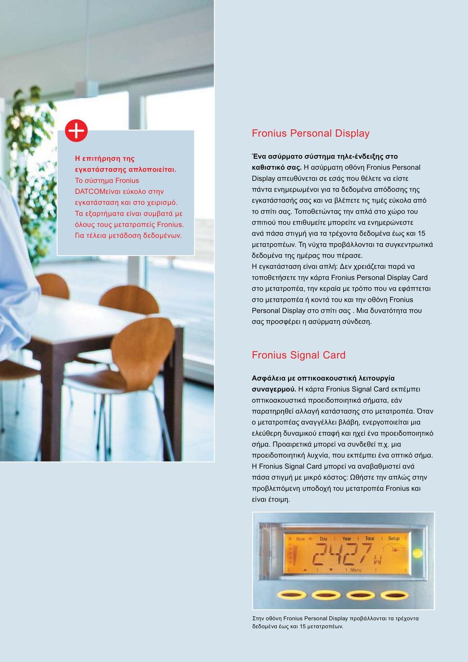 Η ασύρματη οθόνη Fronius Personal Display απευθύνεται σε εσάς που θέλετε να είστε πάντα ενημερωμένοι για τα δεδομένα απόδοσης της εγκατάστασής σας και να βλέπετε τις τιμές εύκολα από το σπίτι σας.