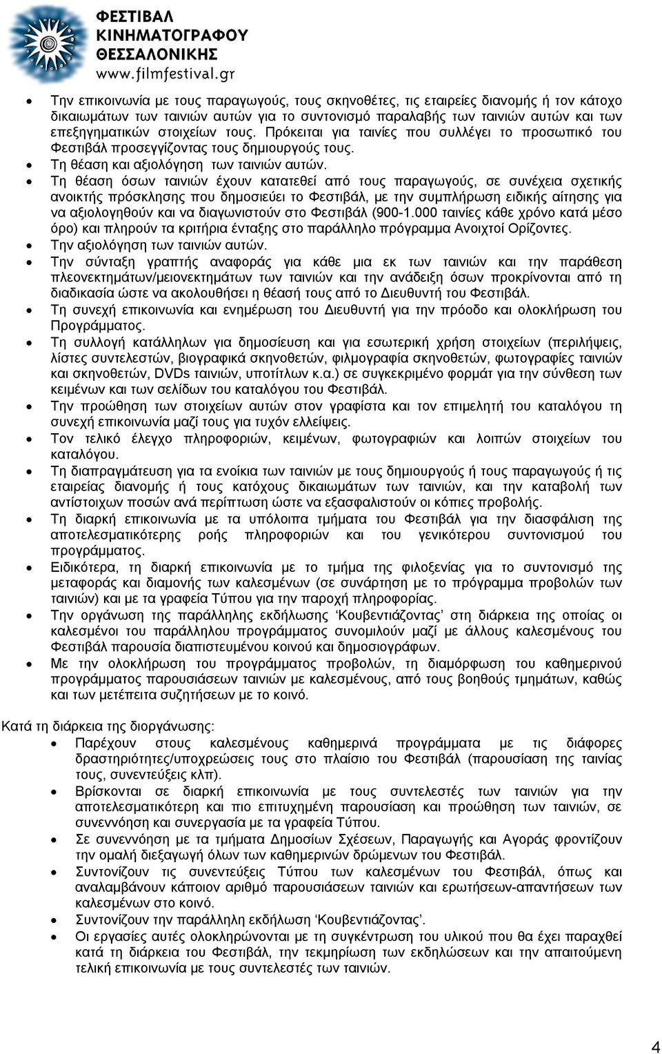 Τη θέαση όσων ταινιών έχουν κατατεθεί από τους παραγωγούς, σε συνέχεια σχετικής ανοικτής πρόσκλησης που δημοσιεύει το Φεστιβάλ, με την συμπλήρωση ειδικής αίτησης για να αξιολογηθούν και να