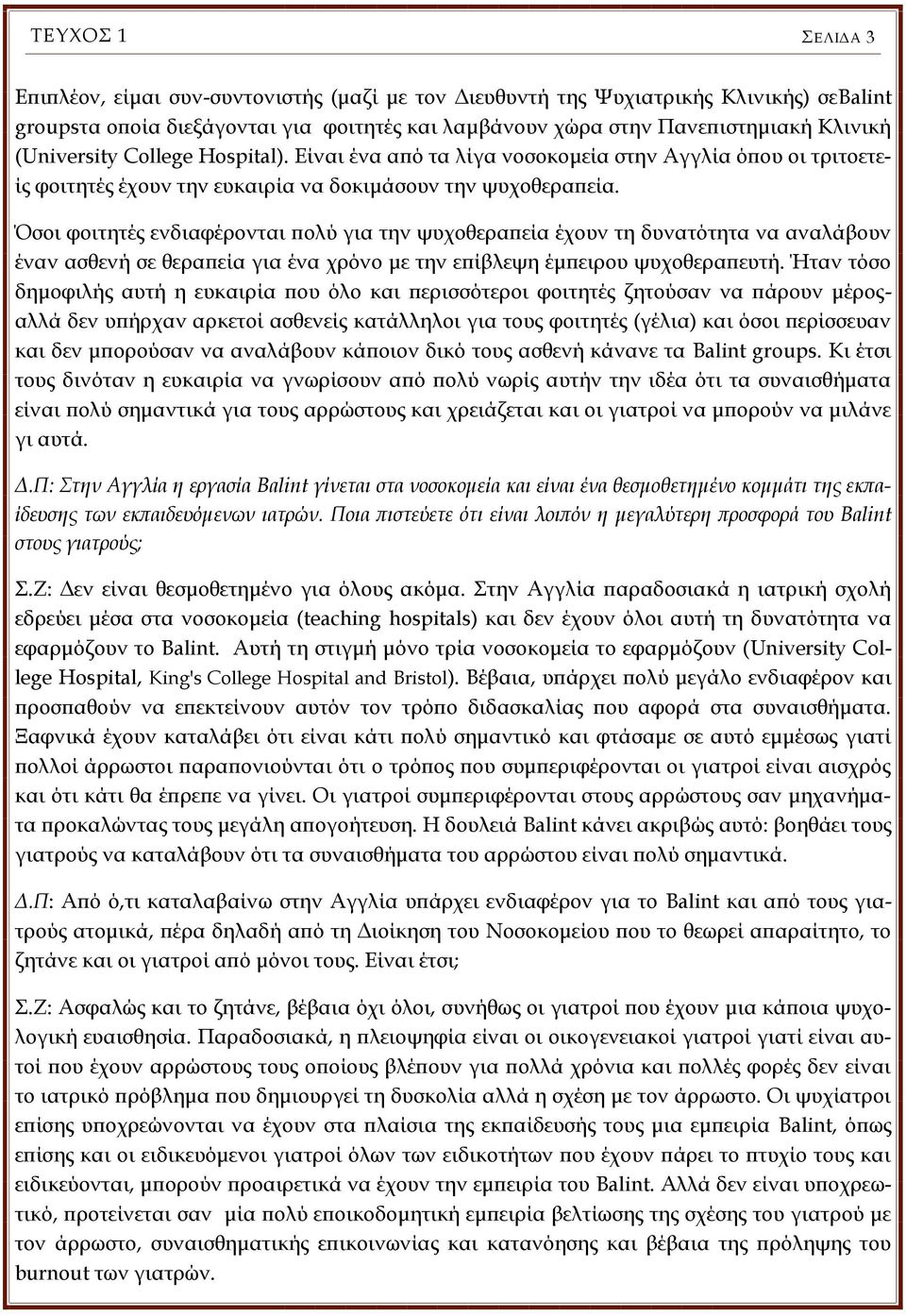 Όσοι φοιτητές ενδιαφέρονται πολύ για την ψυχοθεραπεία έχουν τη δυνατότητα να αναλάβουν έναν ασθενή σε θεραπεία για ένα χρόνο με την επίβλεψη έμπειρου ψυχοθεραπευτή.