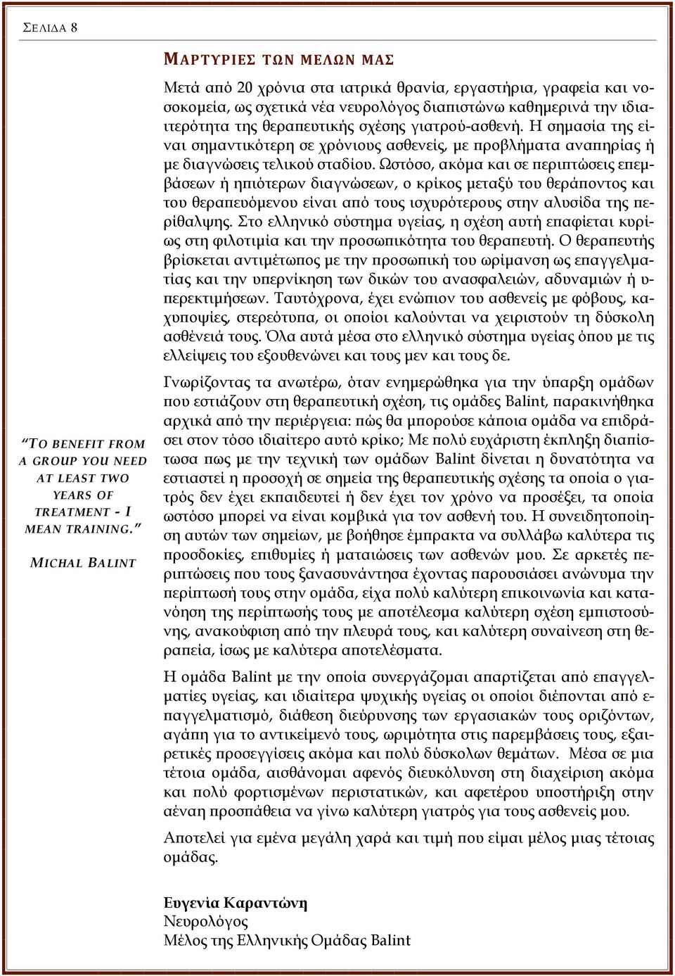 Ωστόσο, ακόμα και σε περιπτώσεις επεμβάσεων ή ηπιότερων διαγνώσεων, ο κρίκος μεταξύ του θεράποντος και του θεραπευόμενου είναι από τους ισχυρότερους στην αλυσίδα της περίθαλψης.