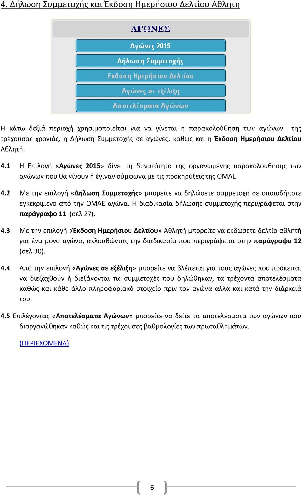 2 Με την επιλογή «Δήλωση Συμμετοχής» μπορείτε να δηλώσετε συμμετοχή σε οποιοδήποτε εγκεκριμένο από την ΟΜΑΕ αγώνα. Η διαδικασία δήλωσης συμμετοχής περιγράφεται στην παράγραφο 11 (σελ 27). 4.