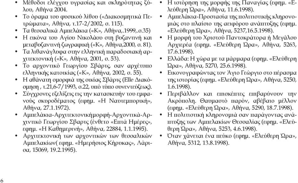 Η αθάνατη ομορφιά της οικίας Σβάρτς (Elle Διακόσμηση, τ.21,6-7/1993, σ.22, υπό τύπο συνεντεύξεως). Σύγχρονες εξελίξεις εις την κατασκευήν του εμφανούς σκυροδέματος (εφημ. «Η Ναυτεμπορική», Αθήνα, 27.