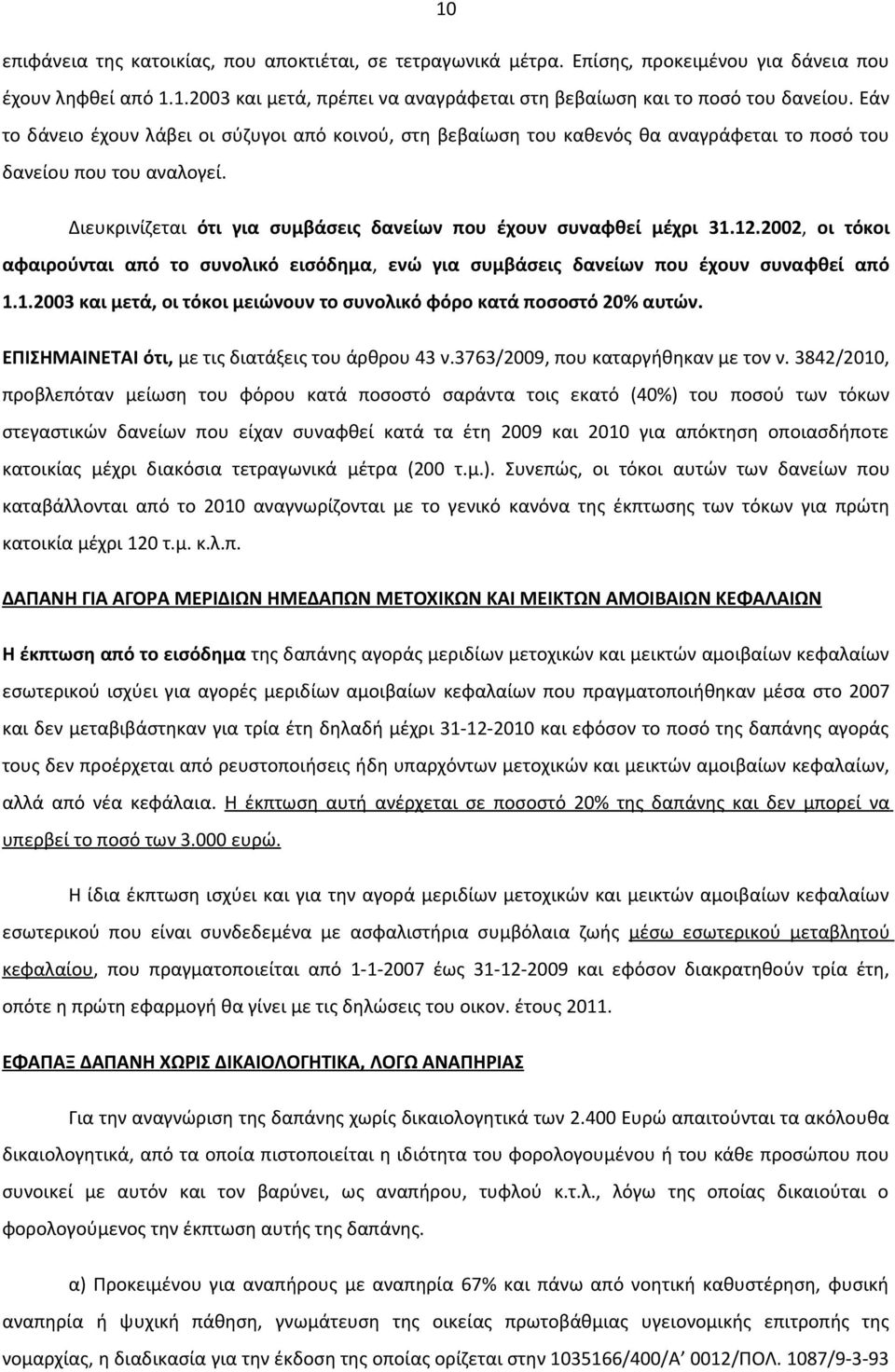 2002, οι τόκοι αφαιρούνται από το συνολικό εισόδημα, ενώ για συμβάσεις δανείων που έχουν συναφθεί από 1.1.2003 και μετά, οι τόκοι μειώνουν το συνολικό φόρο κατά ποσοστό 20% αυτών.