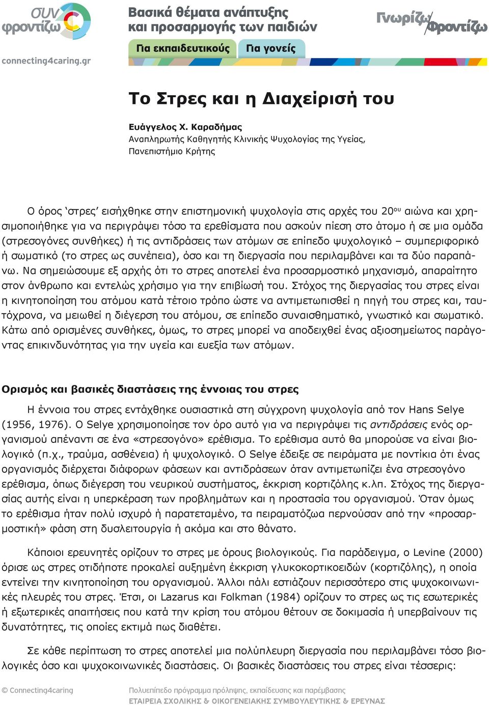 τόσο τα ερεθίσματα που ασκούν πίεση στο άτομο ή σε μια ομάδα (στρεσογόνες συνθήκες) ή τις αντιδράσεις των ατόμων σε επίπεδο ψυχολογικό συμπεριφορικό ή σωματικό (το στρες ως συνέπεια), όσο και τη