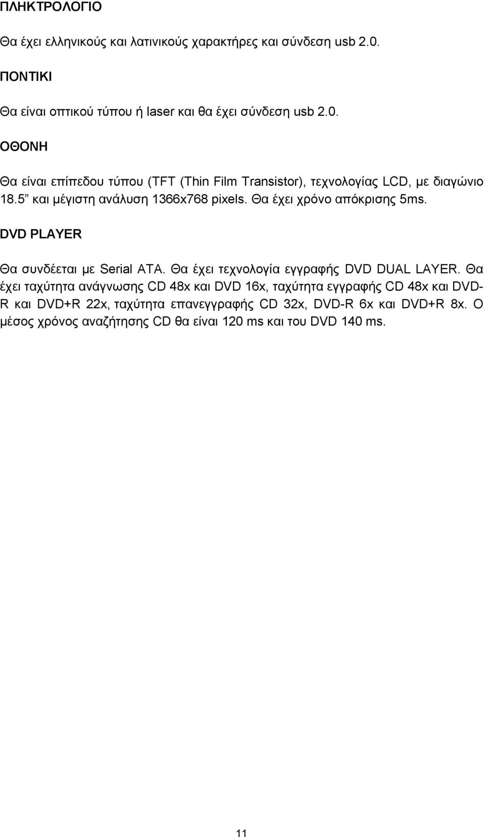 ΟΘΟΝΗ Θα είναι επίπεδου τύπου (TFT (Thin Film Transistor), τεχνολογίας LCD, με διαγώνιο 18.5 και μέγιστη ανάλυση 1366x768 pixels.