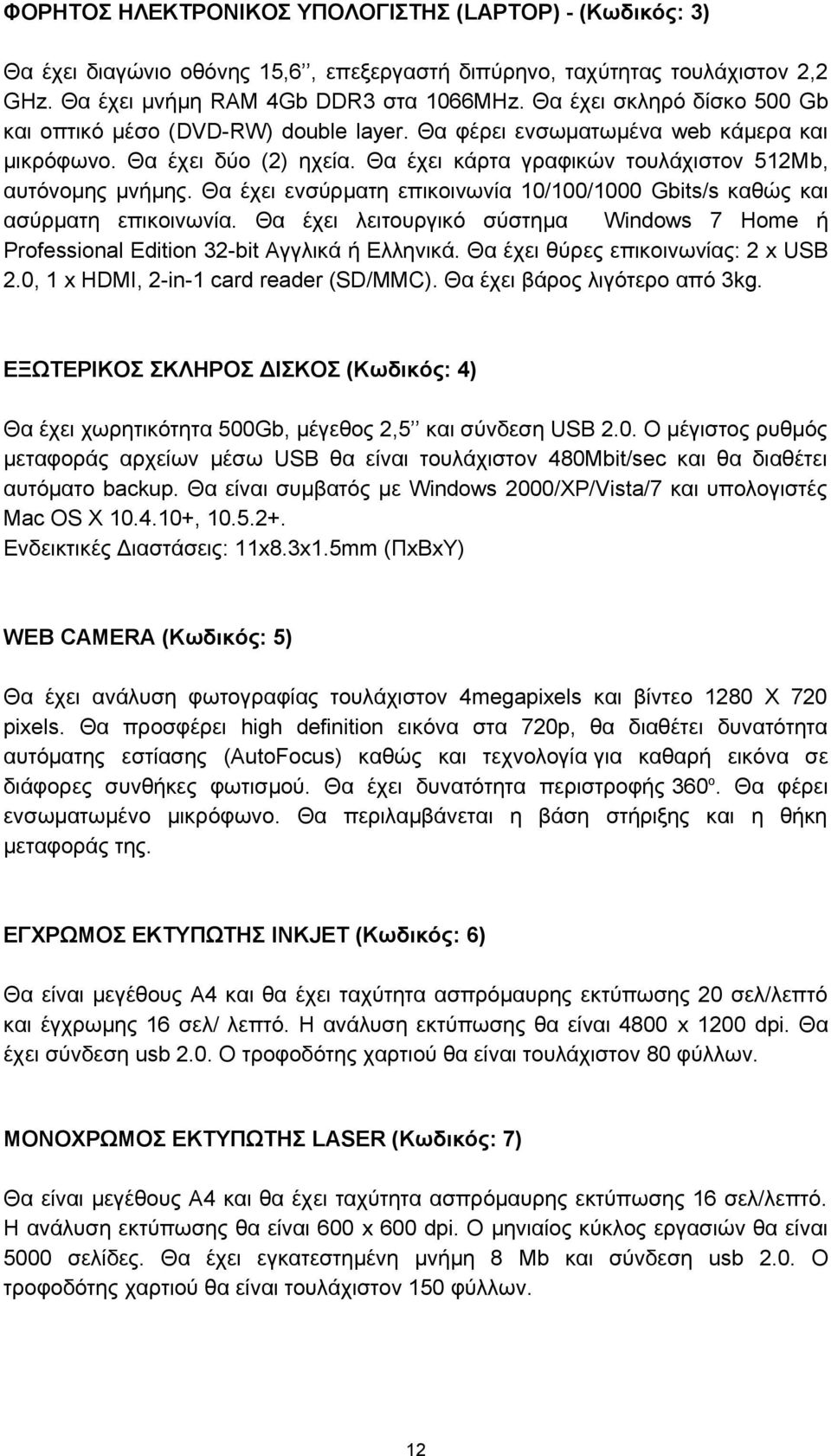 Θα έχει ενσύρματη επικοινωνία 10/100/1000 Gbits/s καθώς και ασύρματη επικοινωνία. Θα έχει λειτουργικό σύστημα Windows 7 Home ή Professional Edition 32-bit Αγγλικά ή Ελληνικά.