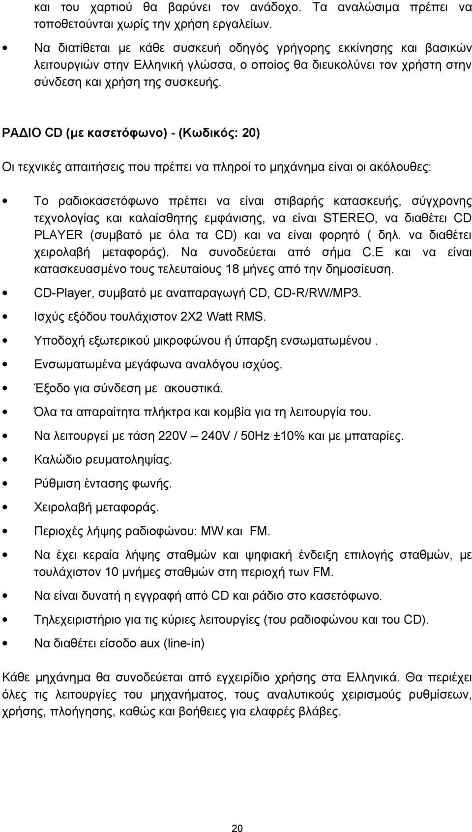 ΡΑΔΙΟ CD (με κασετόφωνο) - (Κωδικός: 20) Οι τεχνικές απαιτήσεις που πρέπει να πληροί το μηχάνημα είναι οι ακόλουθες: Το ραδιοκασετόφωνο πρέπει να είναι στιβαρής κατασκευής, σύγχρονης τεχνολογίας και