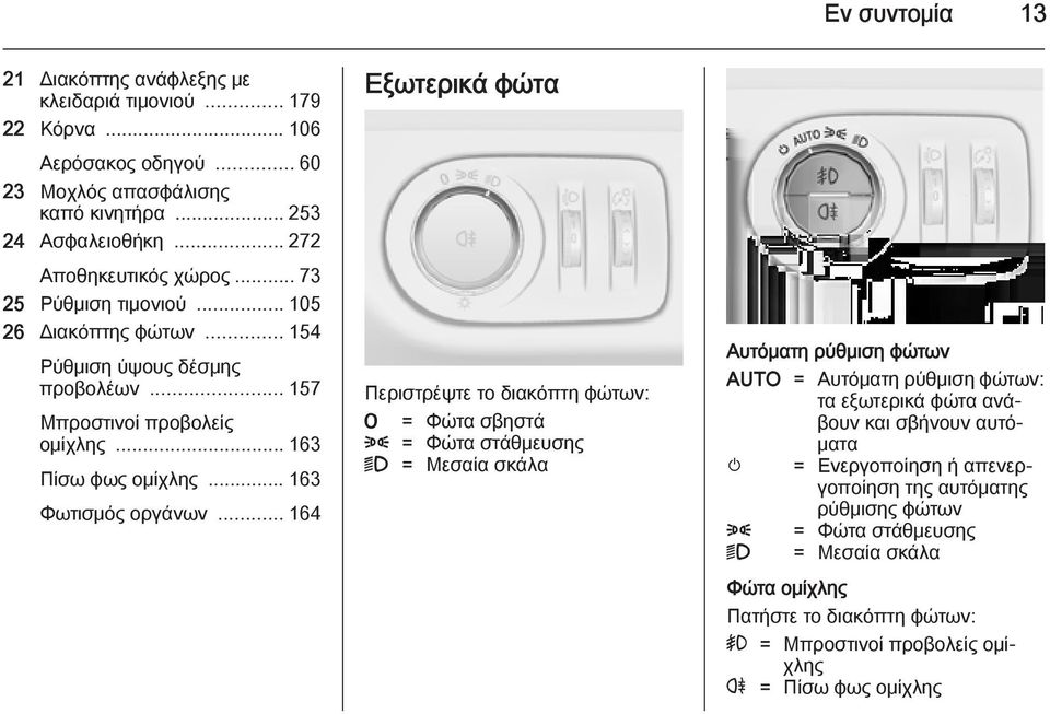.. 164 Εξωτερικά φώτα Περιστρέψτε το διακόπτη φώτων: 7 = Φώτα σβηστά 8 = Φώτα στάθμευσης 9 = Μεσαία σκάλα Αυτόματη ρύθμιση φώτων AUTO = Αυτόματη ρύθμιση φώτων: τα εξωτερικά φώτα ανάβουν και