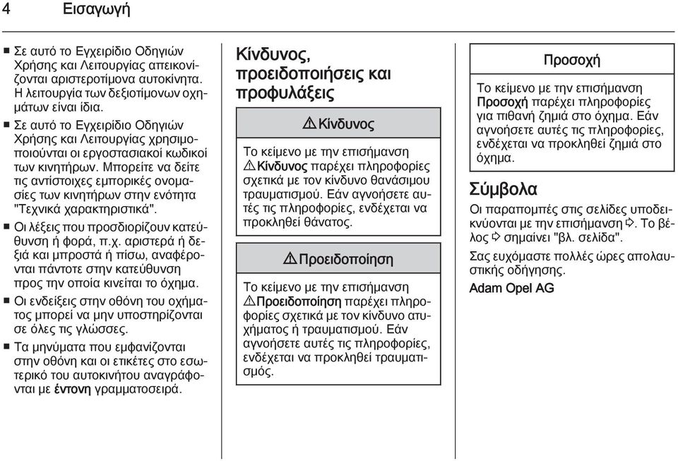 Μπορείτε να δείτε τις αντίστοιχες εμπορικές ονομασίες των κινητήρων στην ενότητα "Τεχνικά χαρακτηριστικά". Οι λέξεις που προσδιορίζουν κατεύθυνση ή φορά, π.χ. αριστερά ή δεξιά και μπροστά ή πίσω, αναφέρονται πάντοτε στην κατεύθυνση προς την οποία κινείται το όχημα.