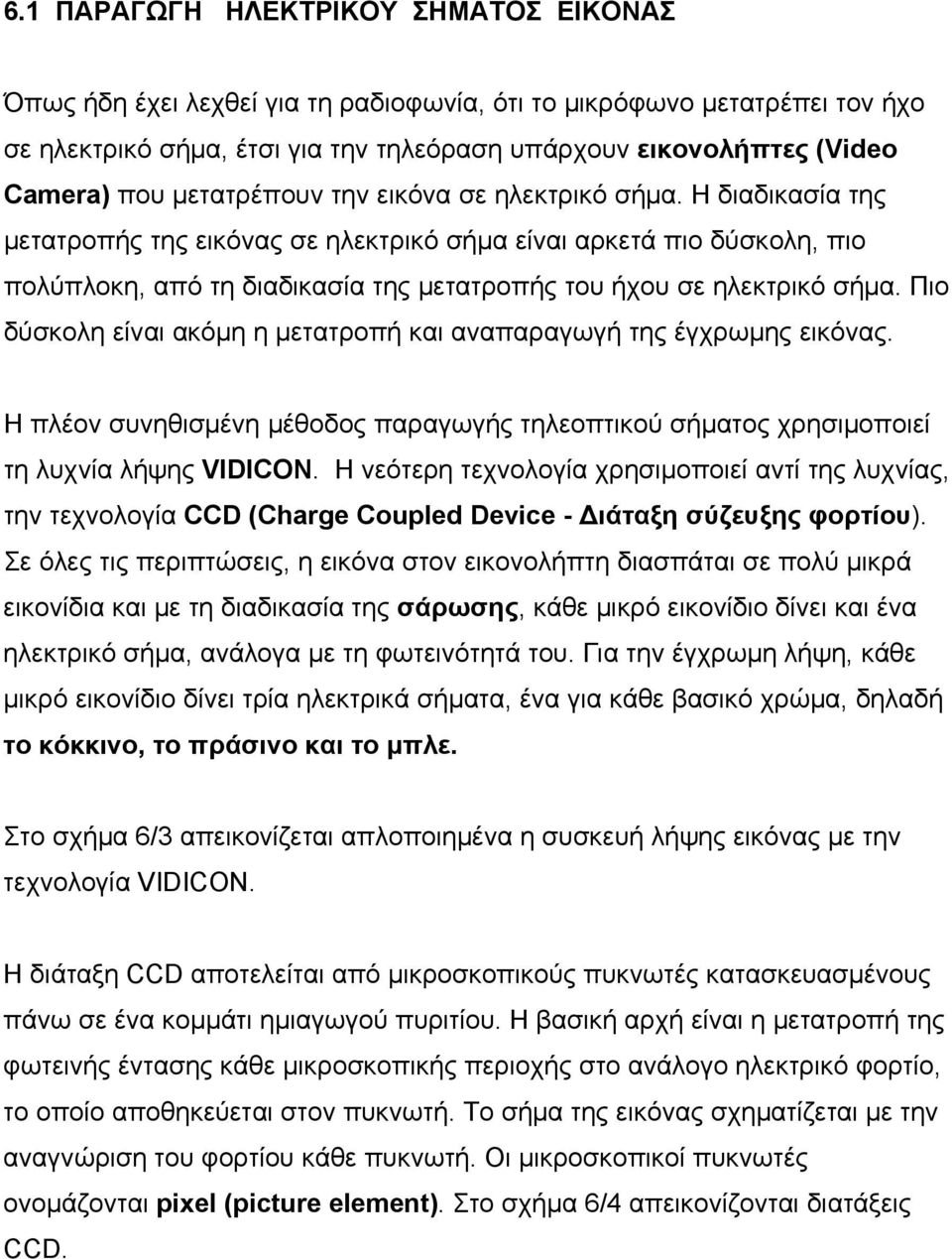 Πιο δύσκολη είναι ακόμη η μετατροπή και αναπαραγωγή της έγχρωμης εικόνας Η πλέον συνηθισμένη μέθοδος παραγωγής τηλεοπτικού σήματος χρησιμοποιεί τη λυχνία λήψης VIDICON H νεότερη τεχνολογία