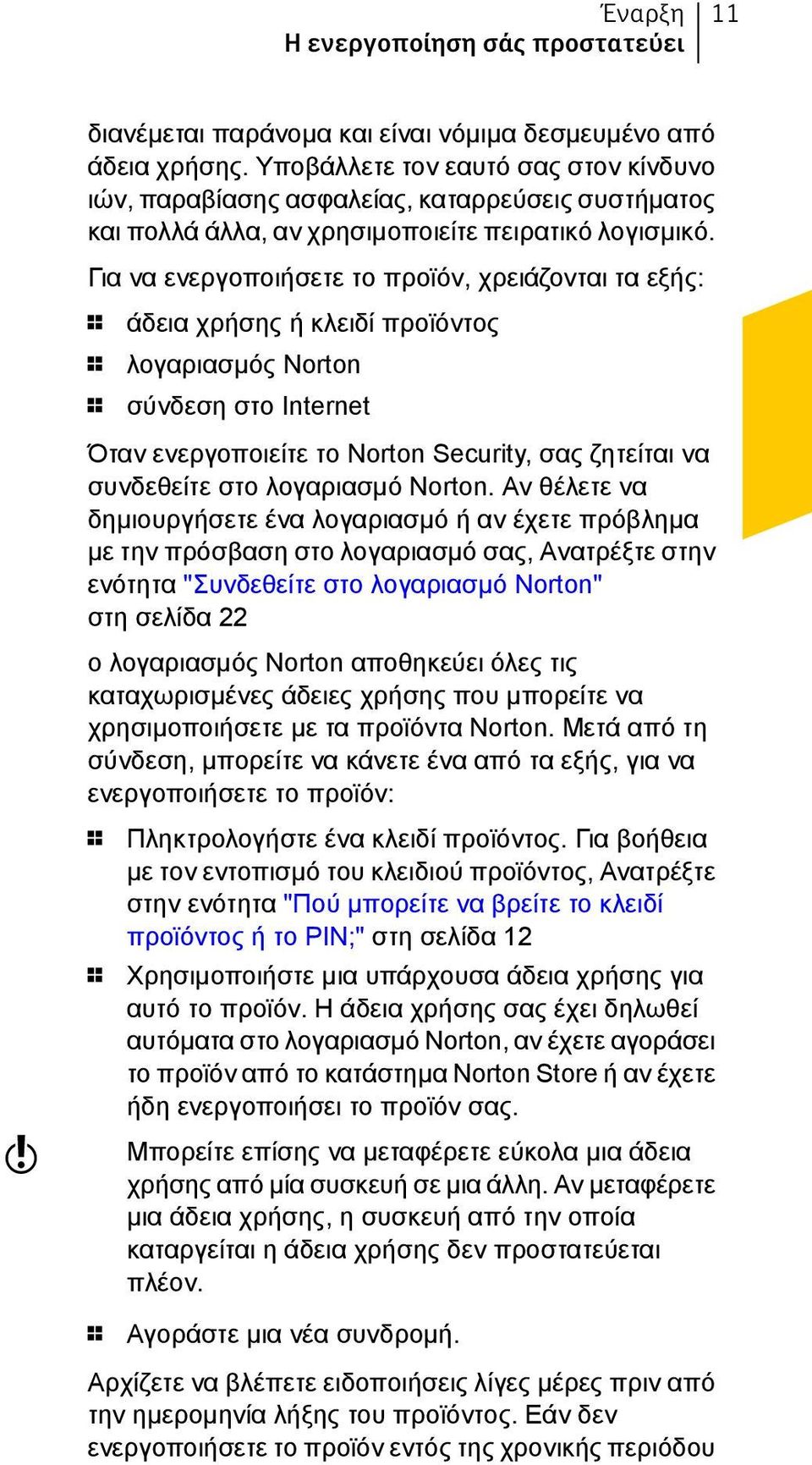 Για να ενεργοποιήσετε το προϊόν, χρειάζονται τα εξής: 1 άδεια χρήσης ή κλειδί προϊόντος 1 λογαριασμός Norton 1 σύνδεση στο Internet Όταν ενεργοποιείτε το Norton Security, σας ζητείται να συνδεθείτε