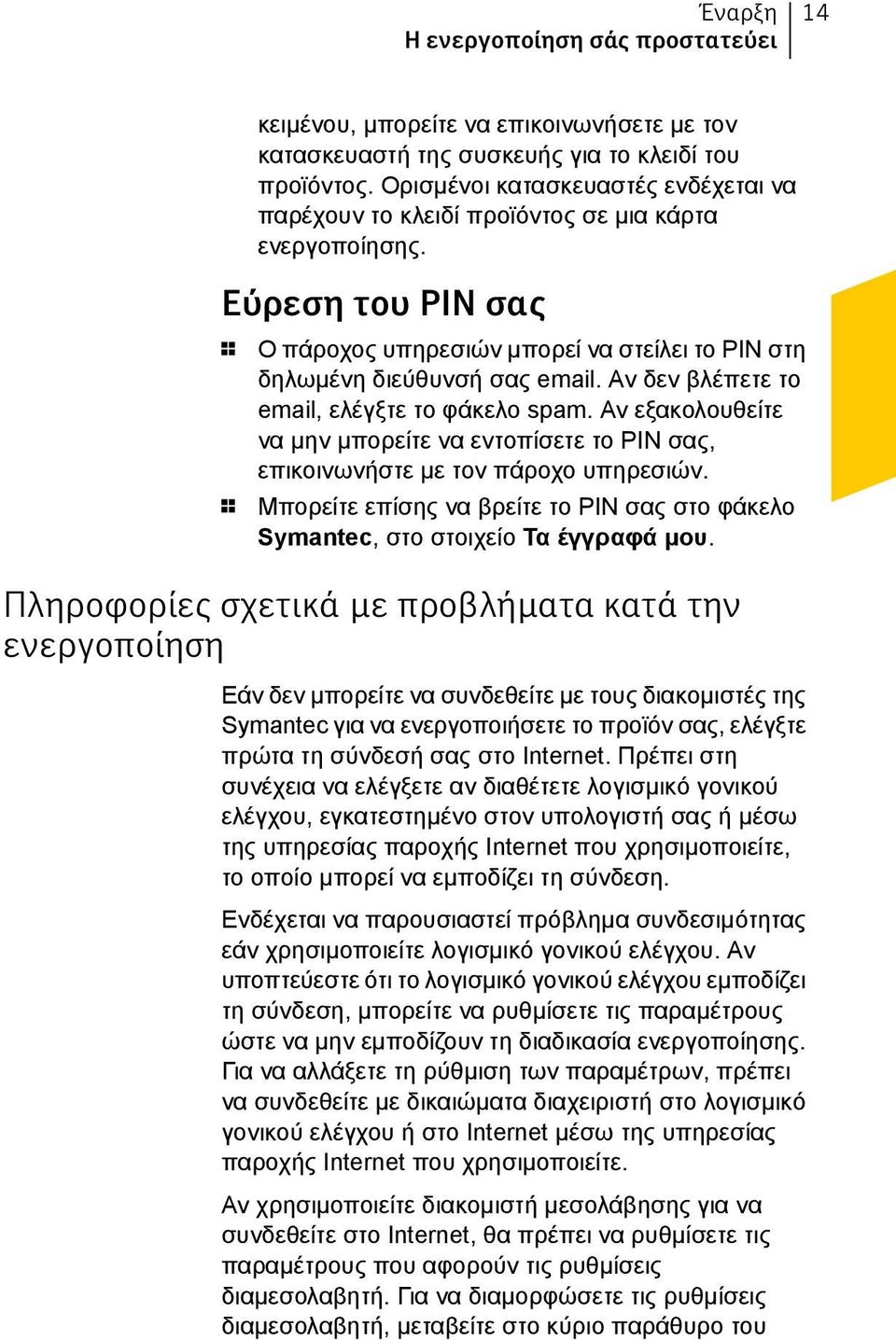 Αν δεν βλέπετε το email, ελέγξτε το φάκελο spam. Αν εξακολουθείτε να μην μπορείτε να εντοπίσετε το PIN σας, επικοινωνήστε με τον πάροχο υπηρεσιών.